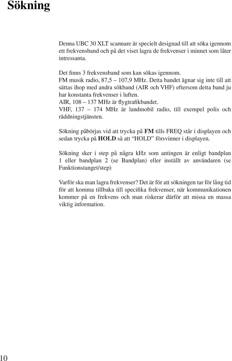 Detta bandet ägnar sig inte till att sättas ihop med andra sökband (AIR och VHF) eftersom detta band ju har konstanta frekvenser i luften. AIR, 108 137 MHz är flygtrafikbandet.