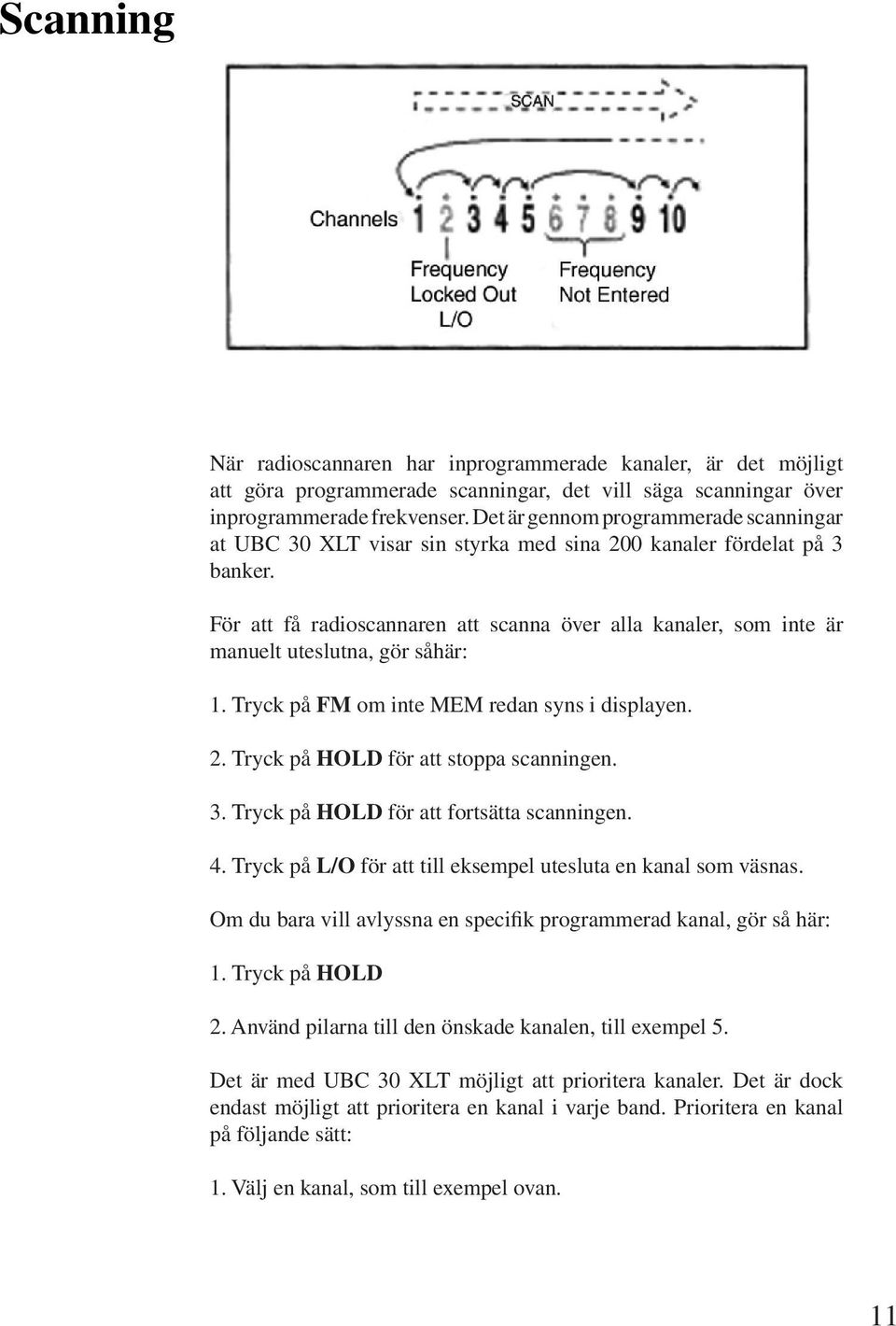 För att få radioscannaren att scanna över alla kanaler, som inte är manuelt uteslutna, gör såhär: 1. Tryck på FM om inte MEM redan syns i displayen. 2. Tryck på HOLD för att stoppa scanningen. 3.