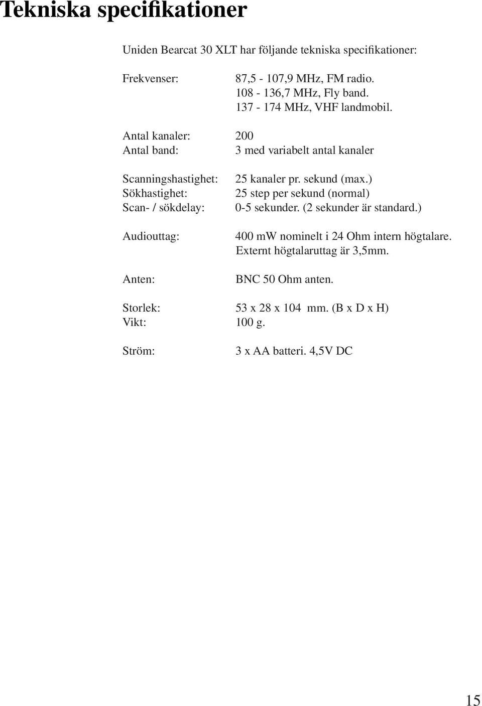 Antal kanaler: 200 Antal band: 3 med variabelt antal kanaler Scanningshastighet: Sökhastighet: Scan- / sökdelay: Audiouttag: Anten: 25 kanaler pr.