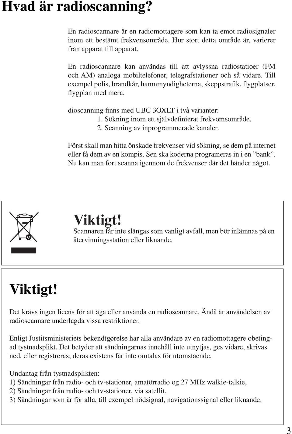 Till exempel polis, brandkår, hamnmyndigheterna, skeppstrafik, flygplatser, flygplan med mera. dioscanning finns med UBC 3OXLT i två varianter: 1. Sökning inom ett självdefinierat frekvomsområde. 2.