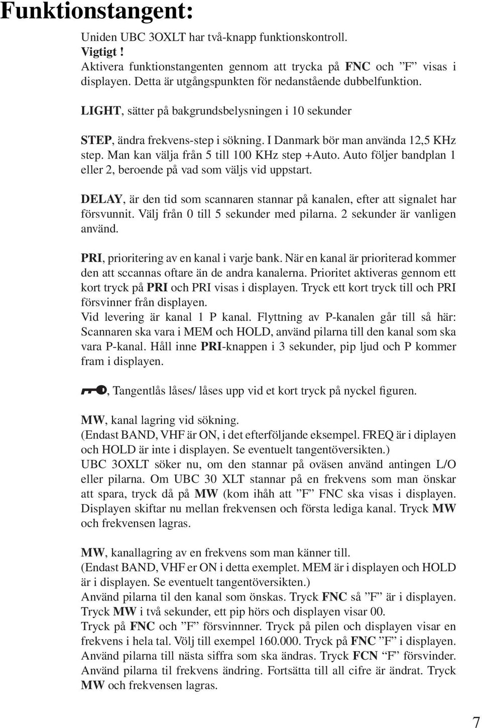 Man kan välja från 5 till 100 KHz step +Auto. Auto följer bandplan 1 eller 2, beroende på vad som väljs vid uppstart.