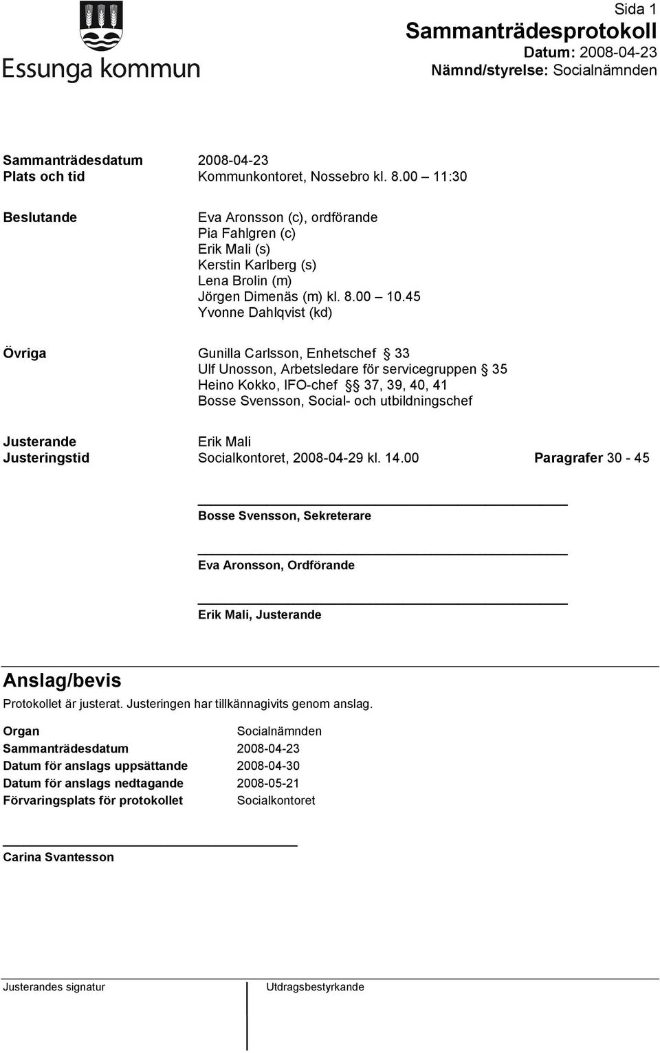 45 Yvonne Dahlqvist (kd) Övriga Gunilla Carlsson, Enhetschef 33 Ulf Unosson, Arbetsledare för servicegruppen 35 Heino Kokko, IFO-chef 37, 39, 40, 41 Bosse Svensson, Social- och utbildningschef