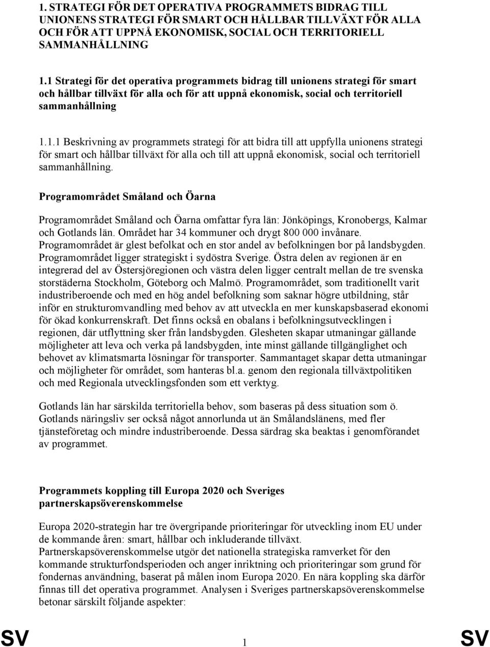 Programområdet Småland och Öarna Programområdet Småland och Öarna omfattar fyra län: Jönköpings, Kronobergs, Kalmar och Gotlands län. Området har 34 kommuner och drygt 800 000 invånare.