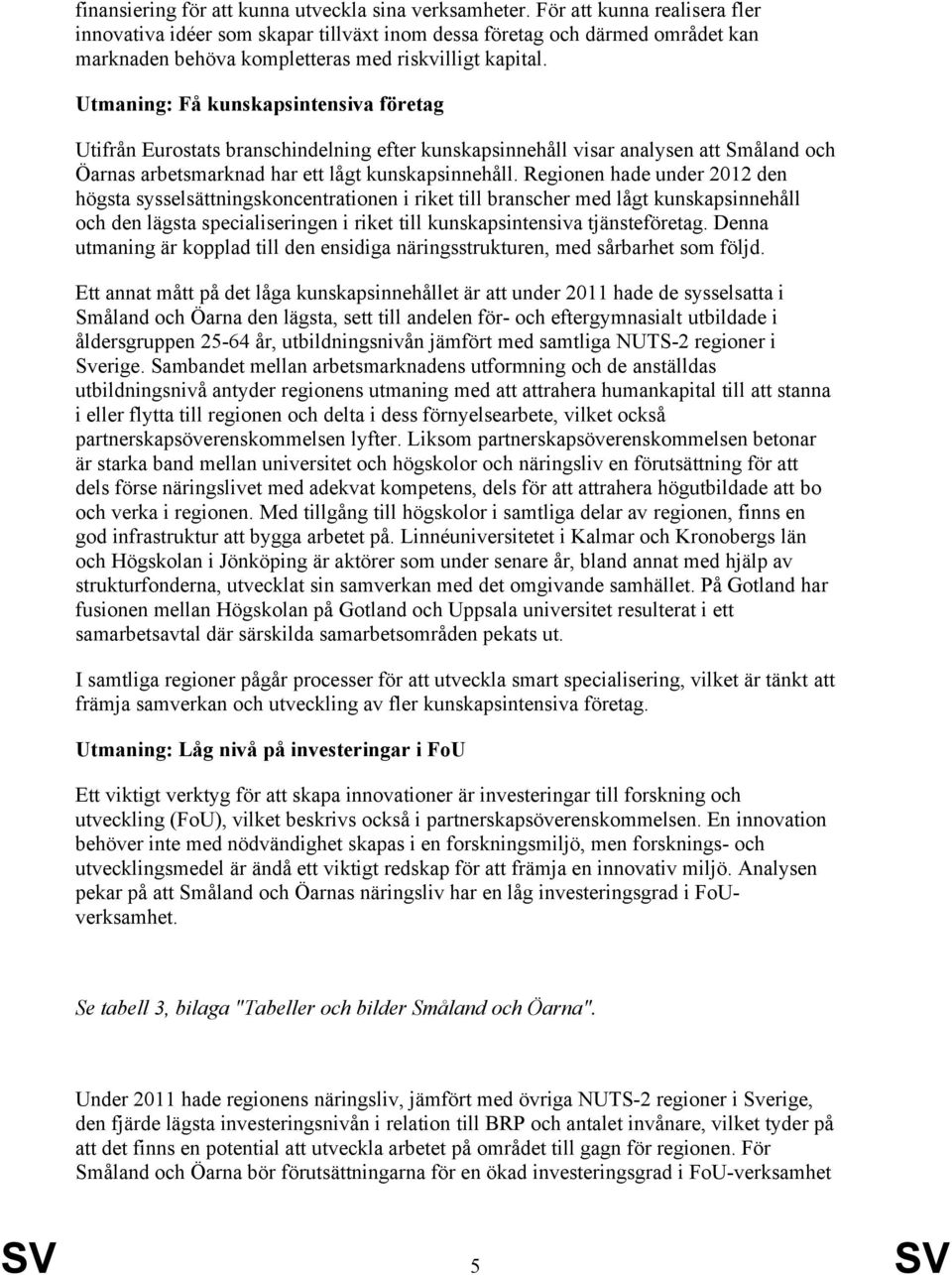 Utmaning: Få kunskapsintensiva företag Utifrån Eurostats branschindelning efter kunskapsinnehåll visar analysen att Småland och Öarnas arbetsmarknad har ett lågt kunskapsinnehåll.