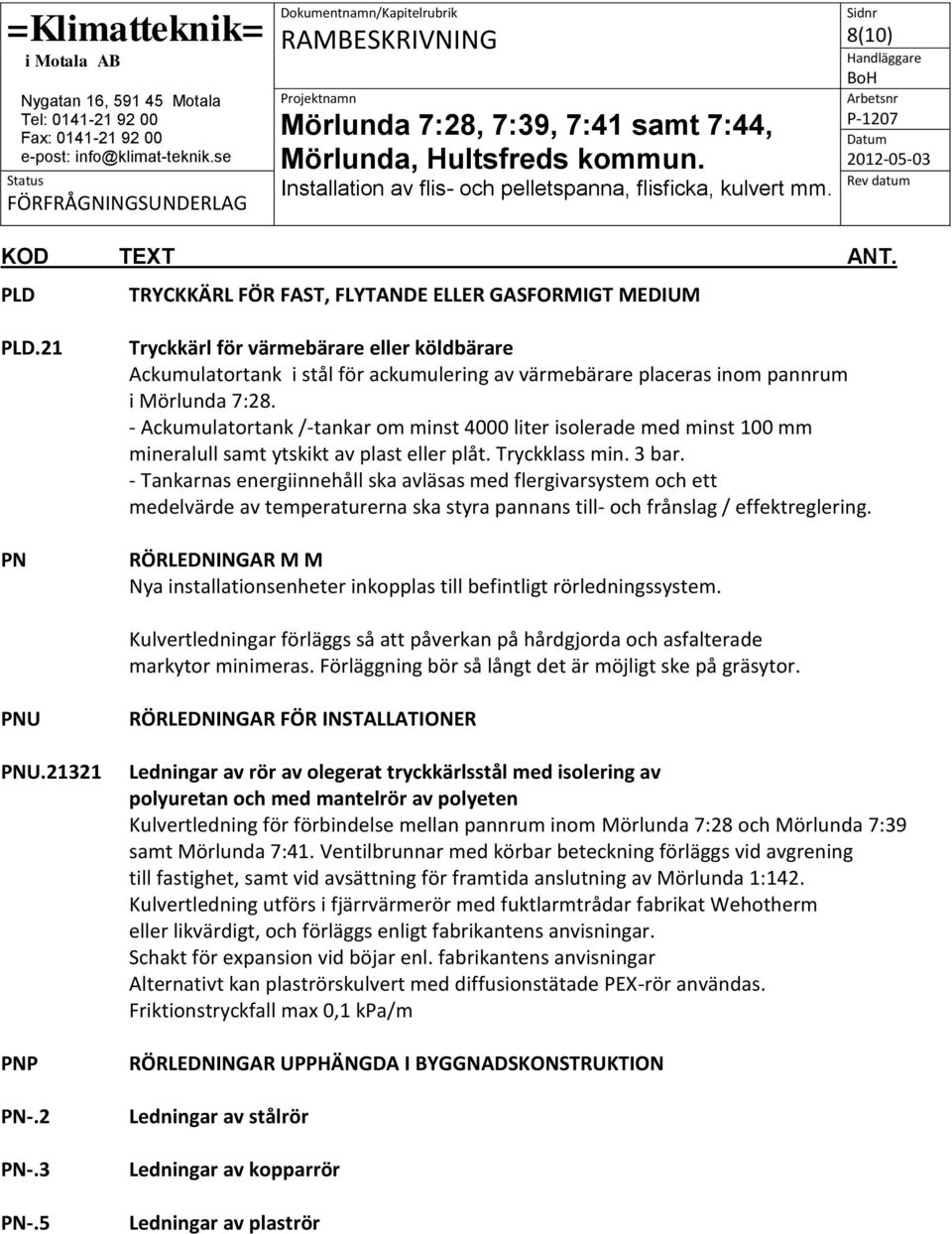 - Ackumulatortank /-tankar om minst 4000 liter isolerade med minst 100 mm mineralull samt ytskikt av plast eller plåt. Tryckklass min. 3 bar.