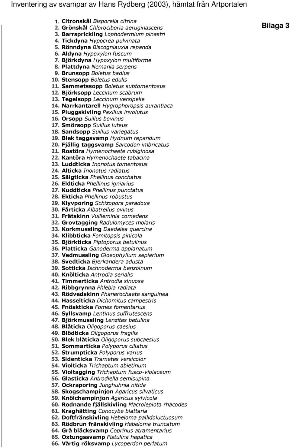 Stensopp Boletus edulis 11. Sammetssopp Boletus subtomentosus 12. Björksopp Leccinum scabrum 13. Tegelsopp Leccinum versipelle 14. Narrkantarell Hygrophoropsis aurantiaca 15.