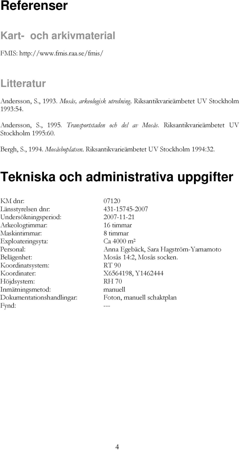 Tekniska och administrativa uppgifter KM dnr: 07120 Länsstyrelsen dnr: 431-15745-2007 Undersökningsperiod: 2007-11-21 Arkeologtimmar: 16 timmar Maskintimmar: 8 timmar Exploateringsyta: Ca 4000 m 2