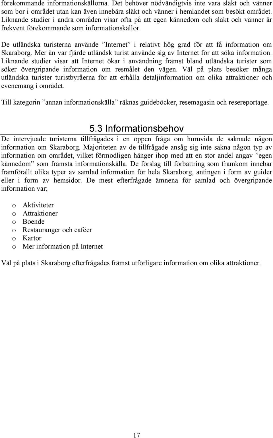 De utländska turisterna använde Internet i relativt hög grad för att få information om Skaraborg. Mer än var fjärde utländsk turist använde sig av Internet för att söka information.