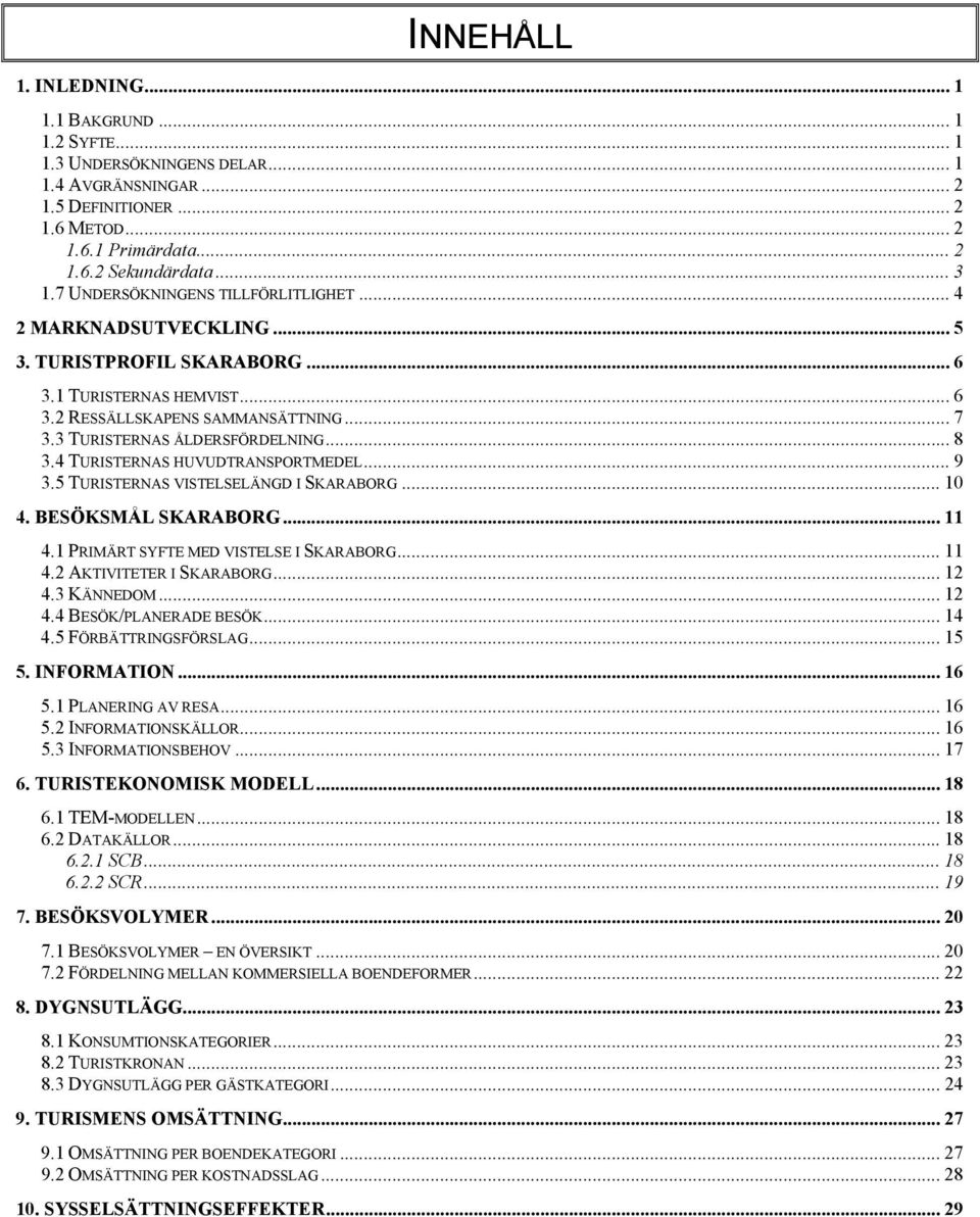 .. 8 3.4 TURISTERNAS HUVUDTRANSPORTMEDEL... 9 3.5 TURISTERNAS VISTELSELÄNGD I SKARABORG... 10 4. BESÖKSMÅL SKARABORG... 11 4.1 PRIMÄRT SYFTE MED VISTELSE I SKARABORG... 11 4.2 AKTIVITETER I SKARABORG.