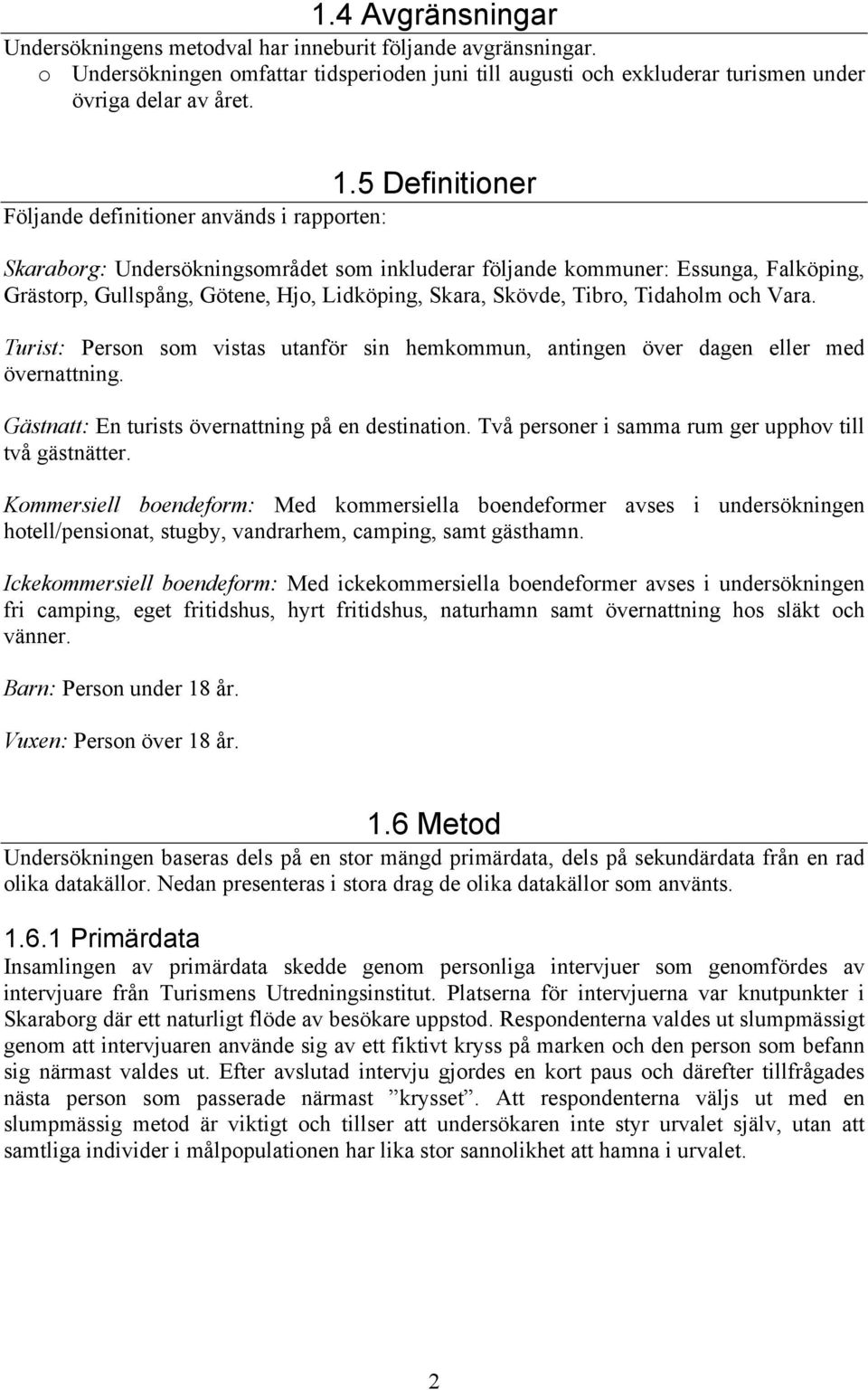 Skövde, Tibro, Tidaholm och Vara. Turist: Person som vistas utanför sin hemkommun, antingen över dagen eller med övernattning. Gästnatt: En turists övernattning på en destination.