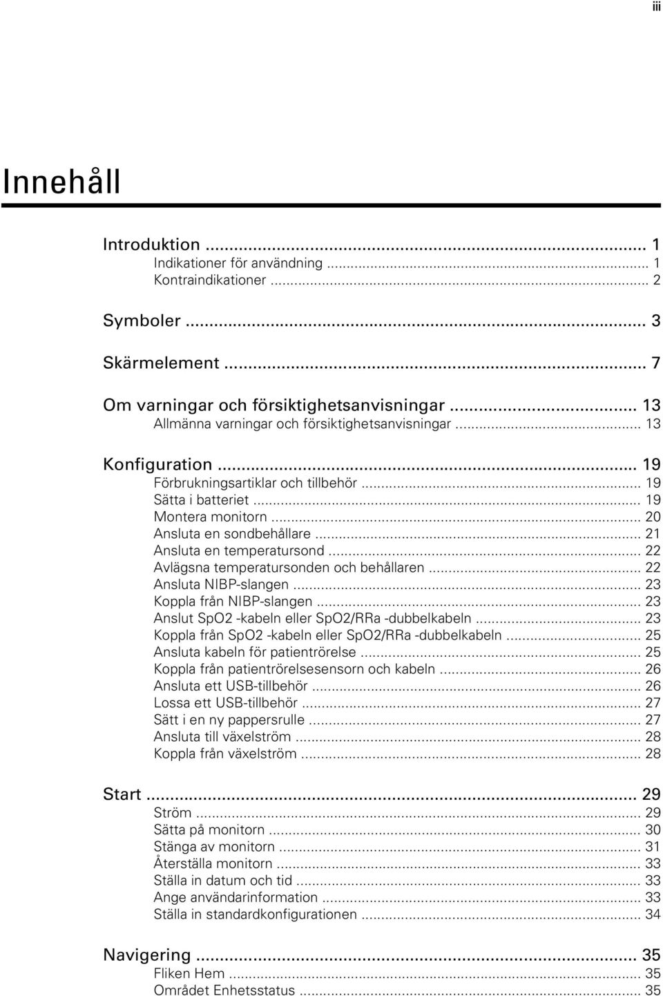 .. 21 Ansluta en temperatursond... 22 Avlägsna temperatursonden och behållaren... 22 Ansluta NIBP-slangen... 23 Koppla från NIBP-slangen... 23 Anslut SpO2 -kabeln eller SpO2/RRa -dubbelkabeln.