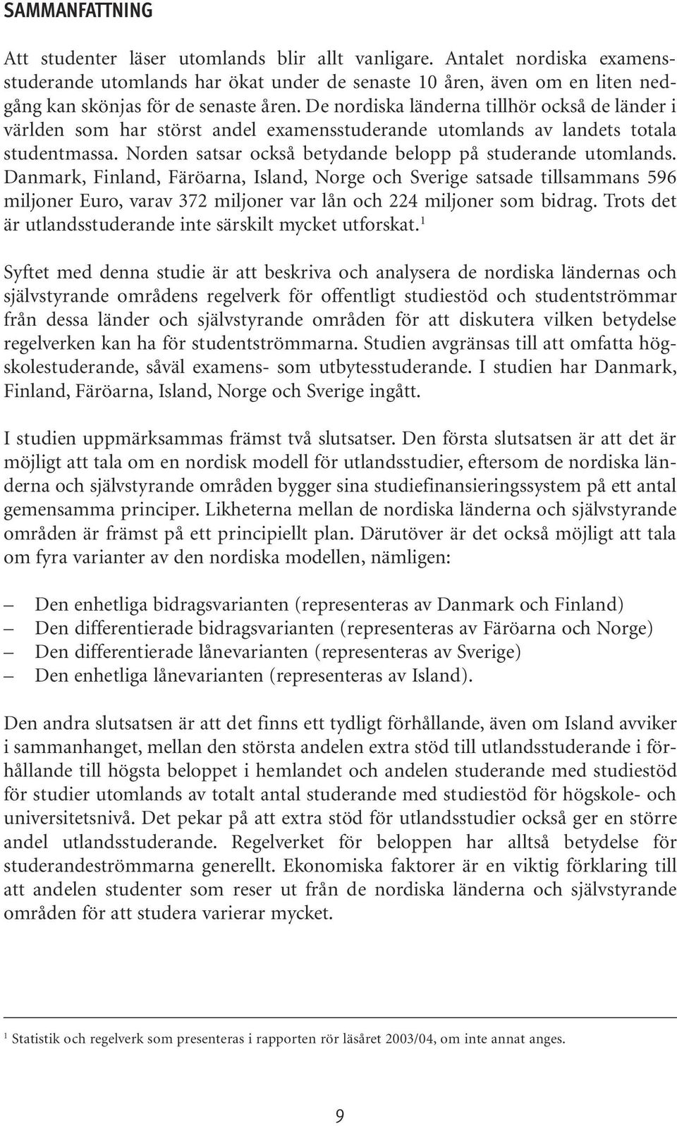 Danmark, Finland, Färöarna, Island, Norge och Sverige satsade tillsammans 596 miljoner Euro, varav 372 miljoner var lån och 224 miljoner som bidrag.