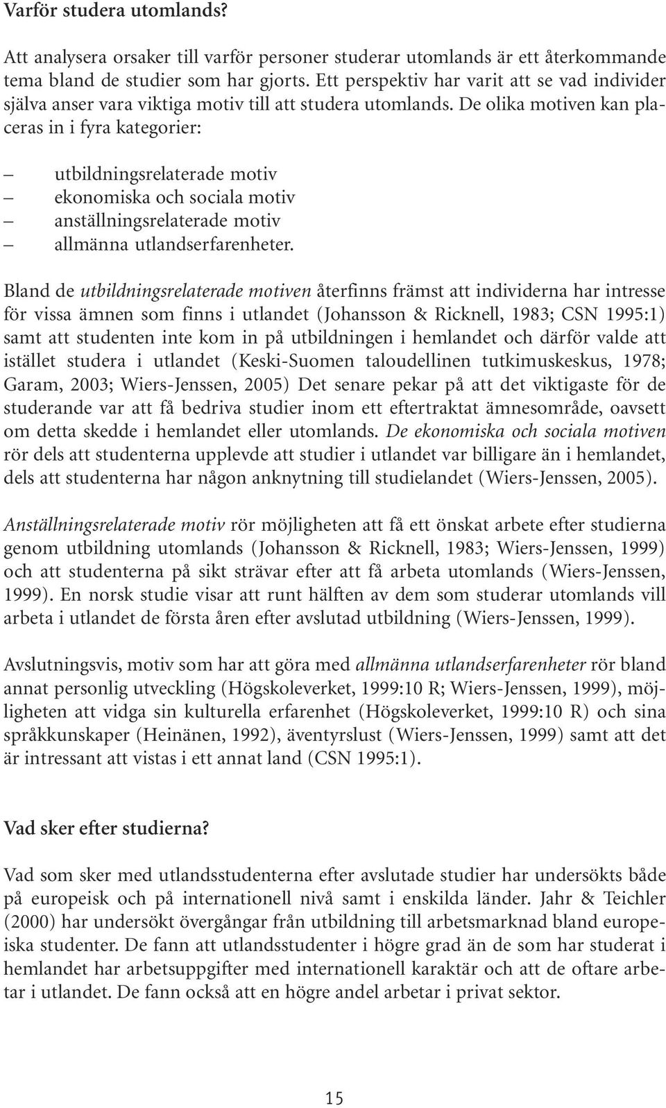 De olika motiven kan placeras in i fyra kategorier: utbildningsrelaterade motiv ekonomiska och sociala motiv anställningsrelaterade motiv allmänna utlandserfarenheter.