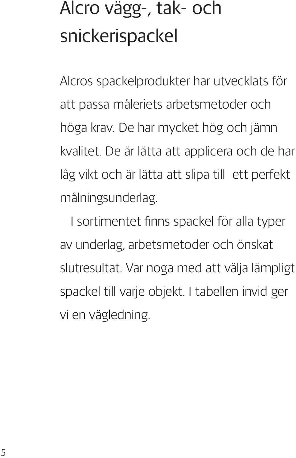 De är lätta att applicera och de har låg vikt och är lätta att slipa till ett perfekt målningsunderlag.