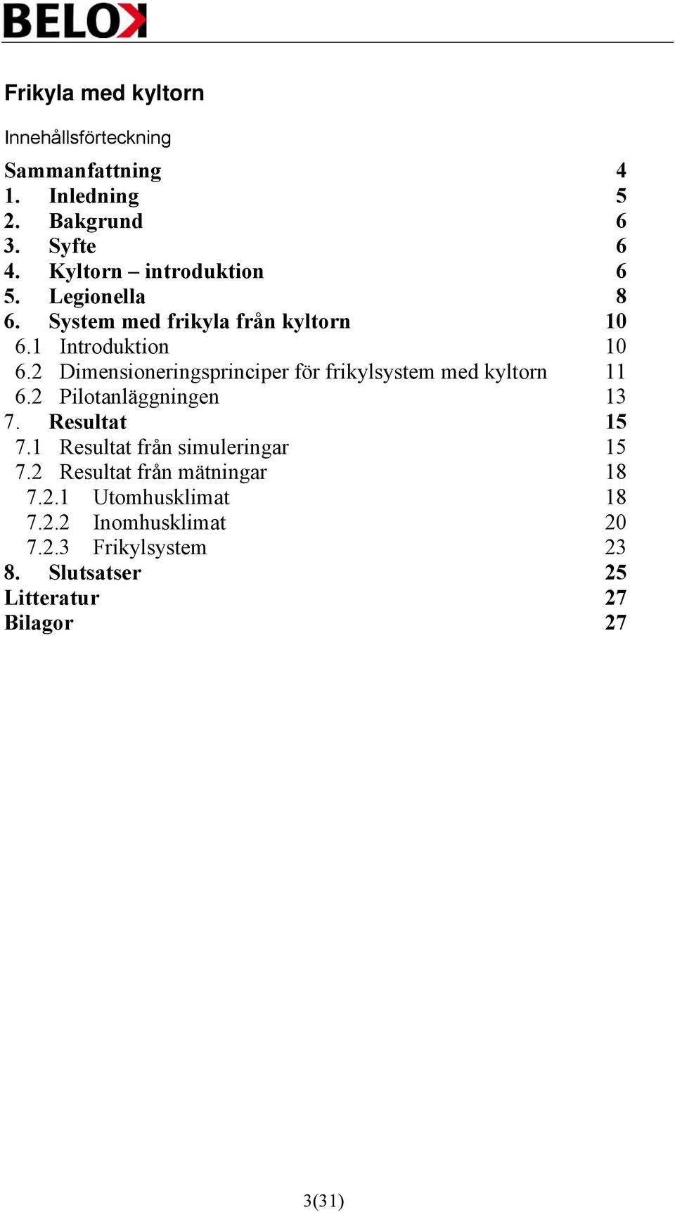 2 Dimensioneringsprinciper för frikylsystem med kyltorn 11 6.2 Pilotanläggningen 13 7. Resultat 15 7.