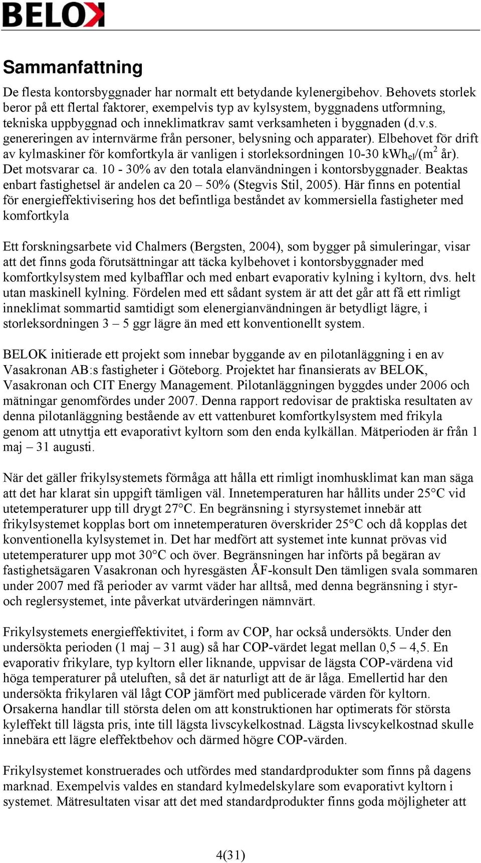 Elbehovet för drift av kylmaskiner för komfortkyla är vanligen i storleksordningen 10-30 kwh el /(m 2 år). Det motsvarar ca. 10-30% av den totala elanvändningen i kontorsbyggnader.