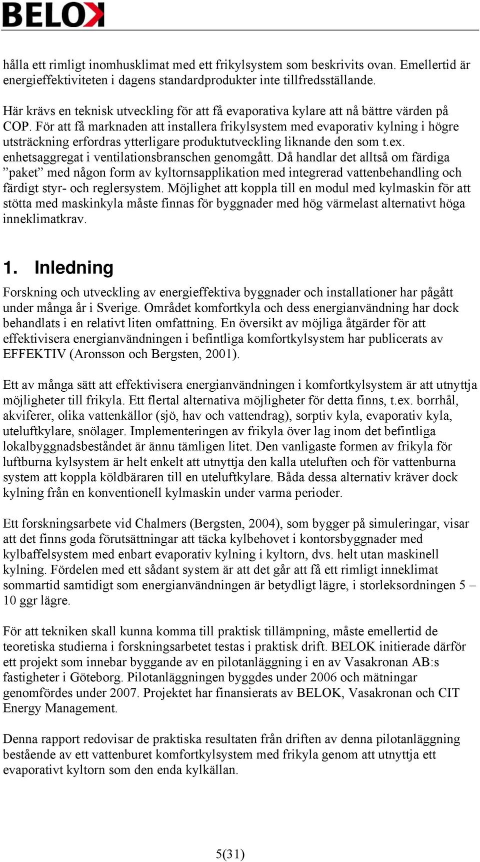 För att få marknaden att installera frikylsystem med evaporativ kylning i högre utsträckning erfordras ytterligare produktutveckling liknande den som t.ex.