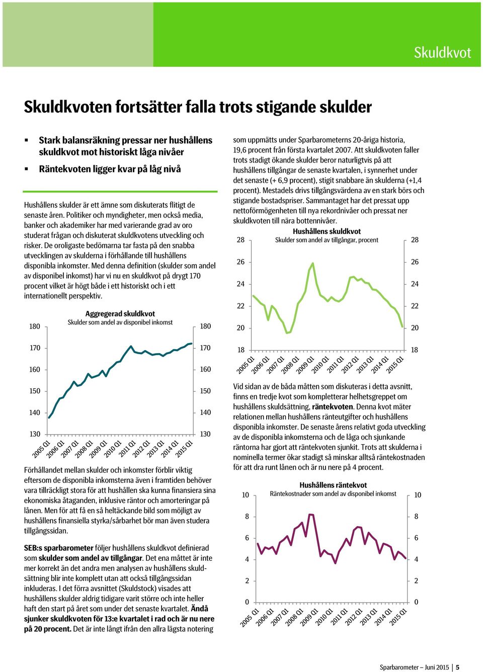 Politiker och myndigheter, men också media, banker och akademiker har med varierande grad av oro studerat frågan och diskuterat skuldkvotens utveckling och risker.