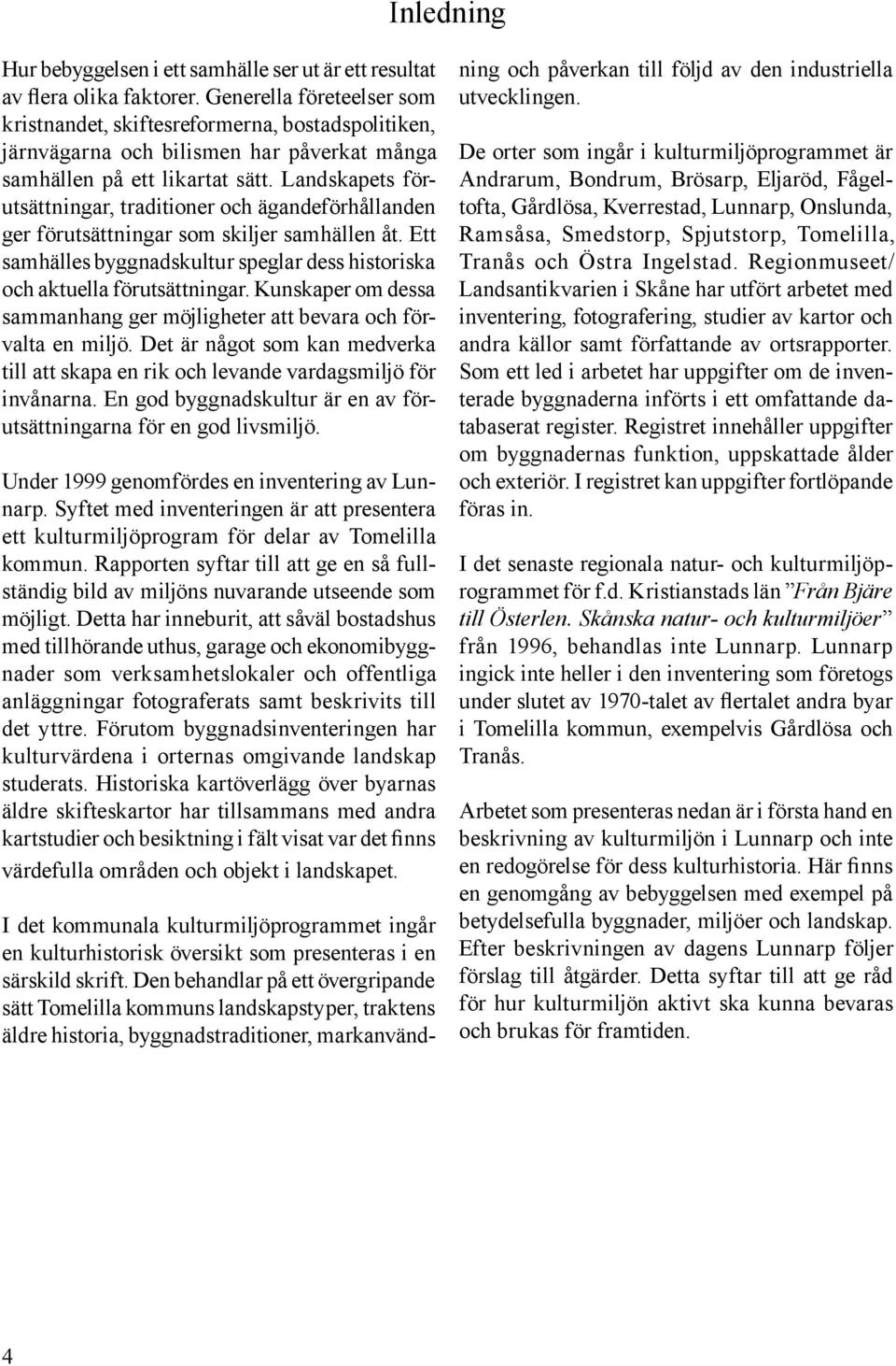 Landskapets förutsättningar, traditioner och ägandeförhållanden ger förutsättningar som skiljer samhällen åt. Ett samhälles byggnadskultur speglar dess historiska och aktuella förutsättningar.