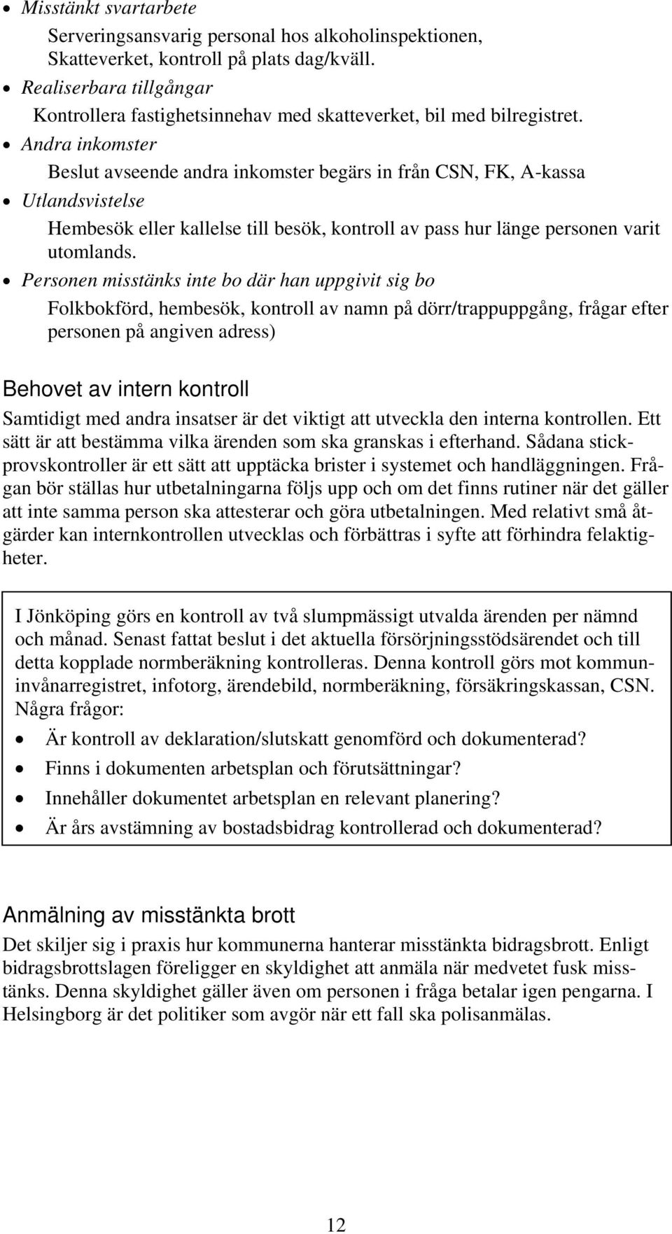 Andra inkomster Beslut avseende andra inkomster begärs in från CSN, FK, A-kassa Utlandsvistelse Hembesök eller kallelse till besök, kontroll av pass hur länge personen varit utomlands.