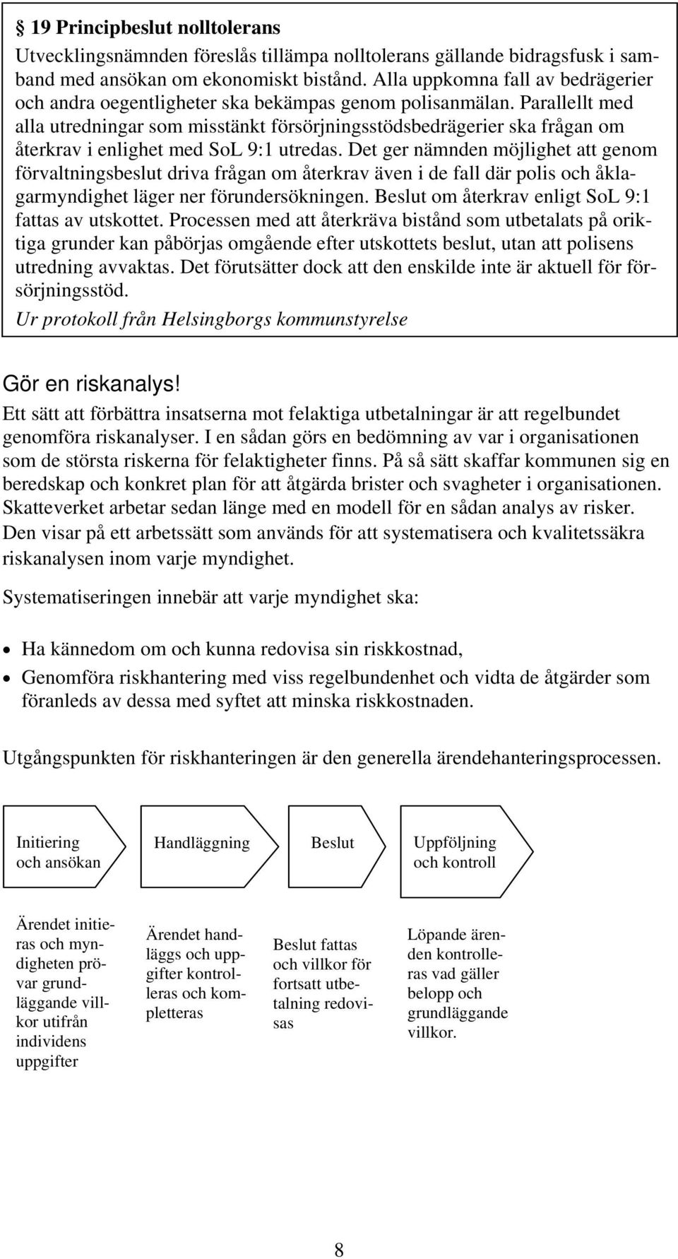 Parallellt med alla utredningar som misstänkt försörjningsstödsbedrägerier ska frågan om återkrav i enlighet med SoL 9:1 utredas.