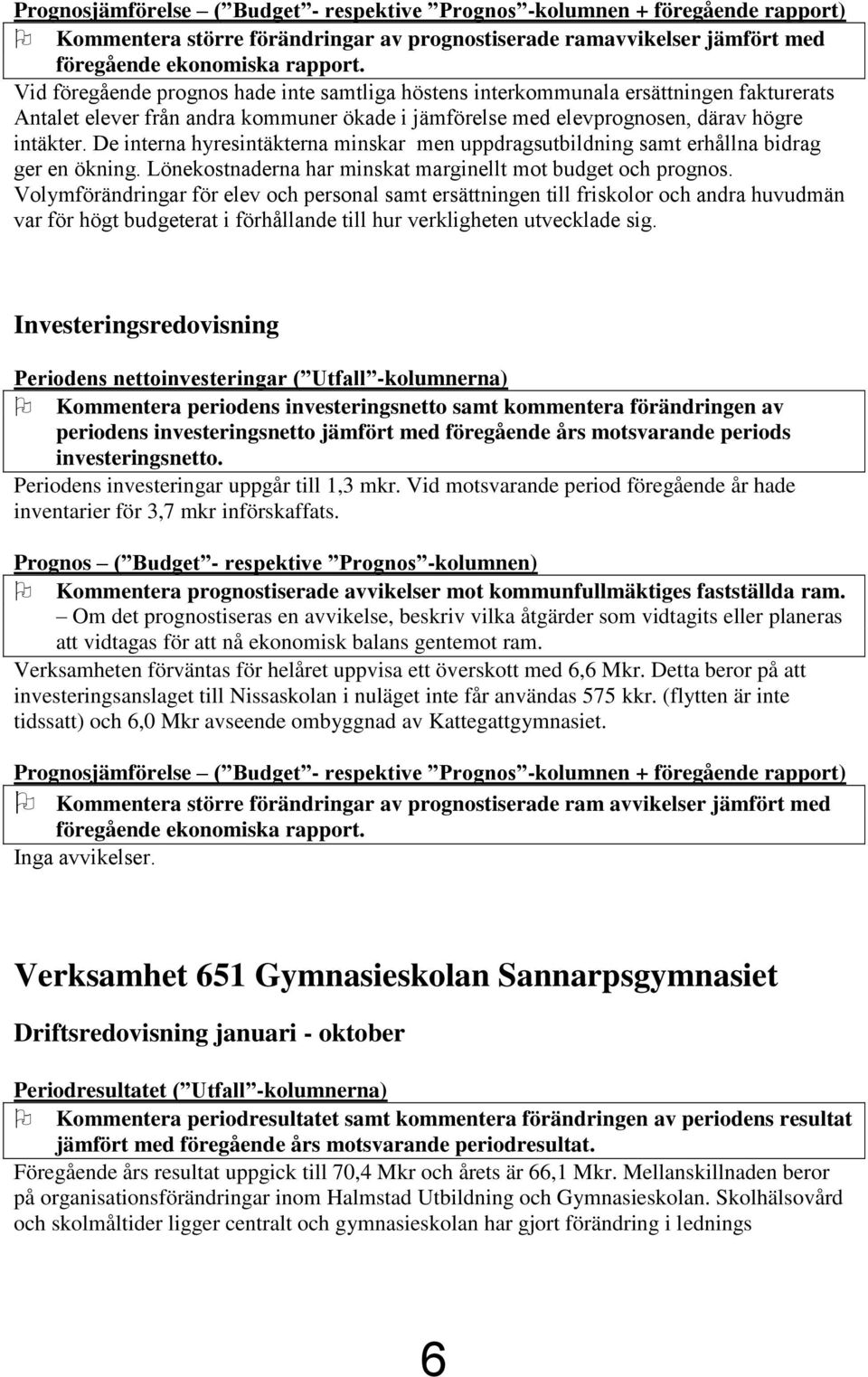 De interna hyresintäkterna minskar men uppdragsutbildning samt erhållna bidrag ger en ökning. Lönekostnaderna har minskat marginellt mot budget och prognos.