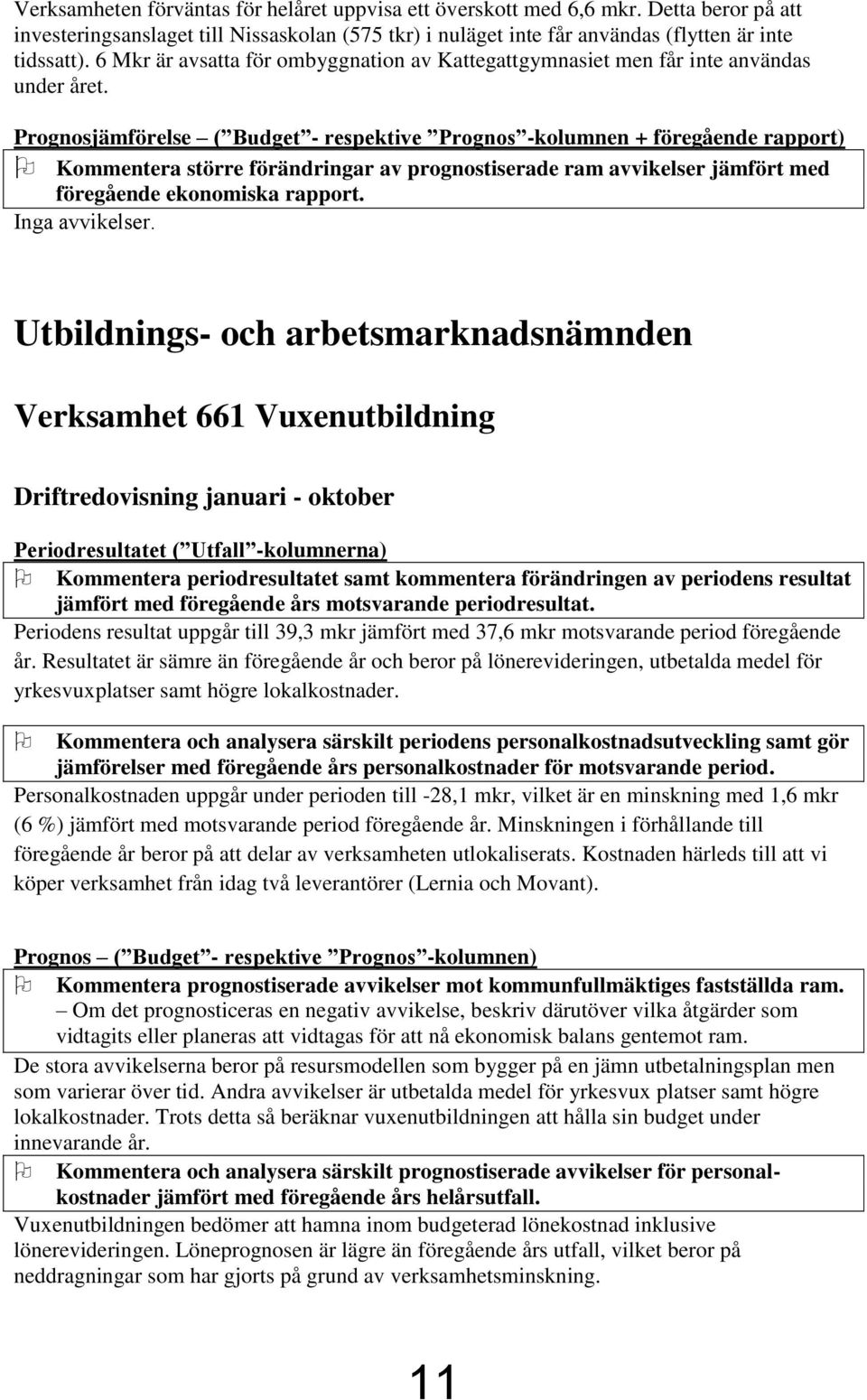 Prognosjämförelse ( Budget - respektive Prognos -kolumnen + föregående rapport) Kommentera större förändringar av prognostiserade ram avvikelser jämfört med föregående ekonomiska rapport.