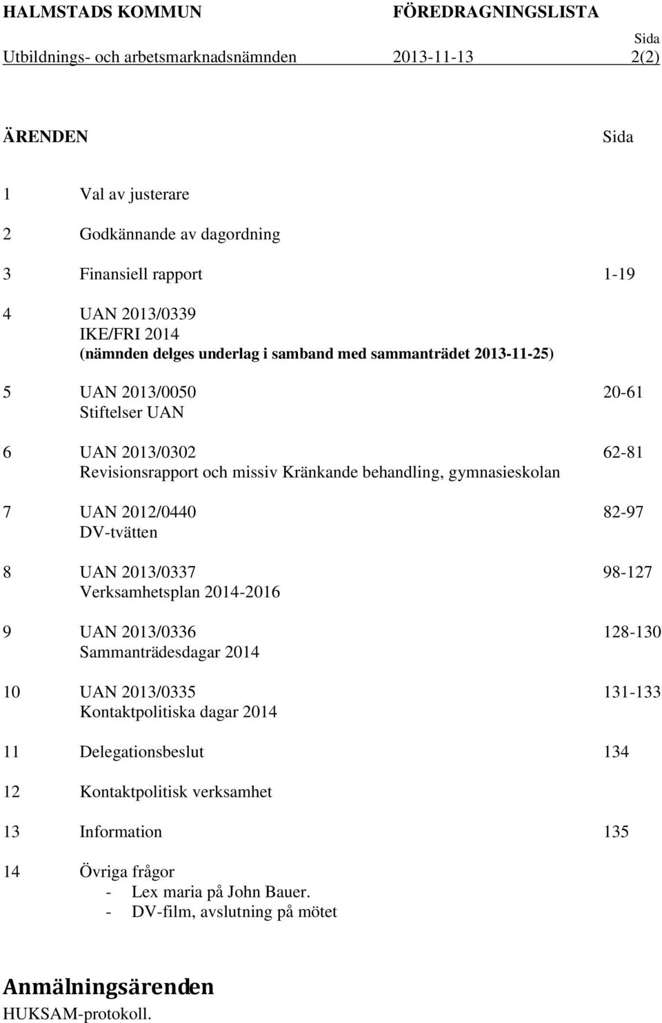 gymnasieskolan 7 UAN 2012/0440 DV-tvätten 8 UAN 2013/0337 Verksamhetsplan 2014-2016 9 UAN 2013/0336 Sammanträdesdagar 2014 10 UAN 2013/0335 Kontaktpolitiska dagar 2014 20-61 62-81 82-97