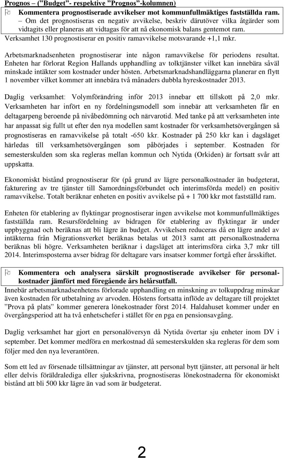 Verksamhet 130 prognostiserar en positiv ramavvikelse motsvarande +1,1 mkr. Arbetsmarknadsenheten prognostiserar inte någon ramavvikelse för periodens resultat.