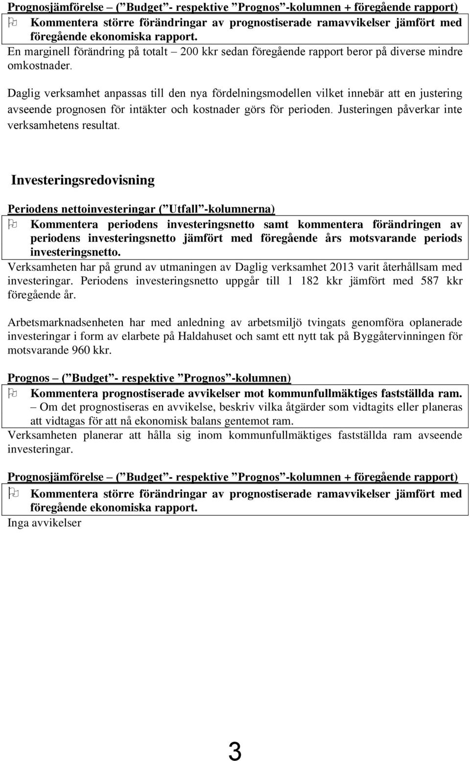 Daglig verksamhet anpassas till den nya fördelningsmodellen vilket innebär att en justering avseende prognosen för intäkter och kostnader görs för perioden.