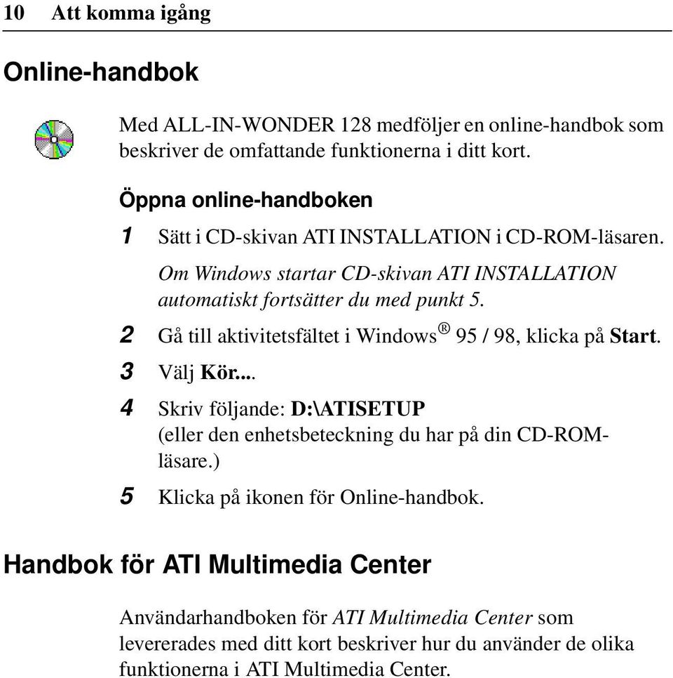 2 Gå till aktivitetsfältet i Windows 95 / 98, klicka på Start. 3 Välj Kör... 4 Skriv följande: D:\ATISETUP (eller den enhetsbeteckning du har på din CD-ROMläsare.