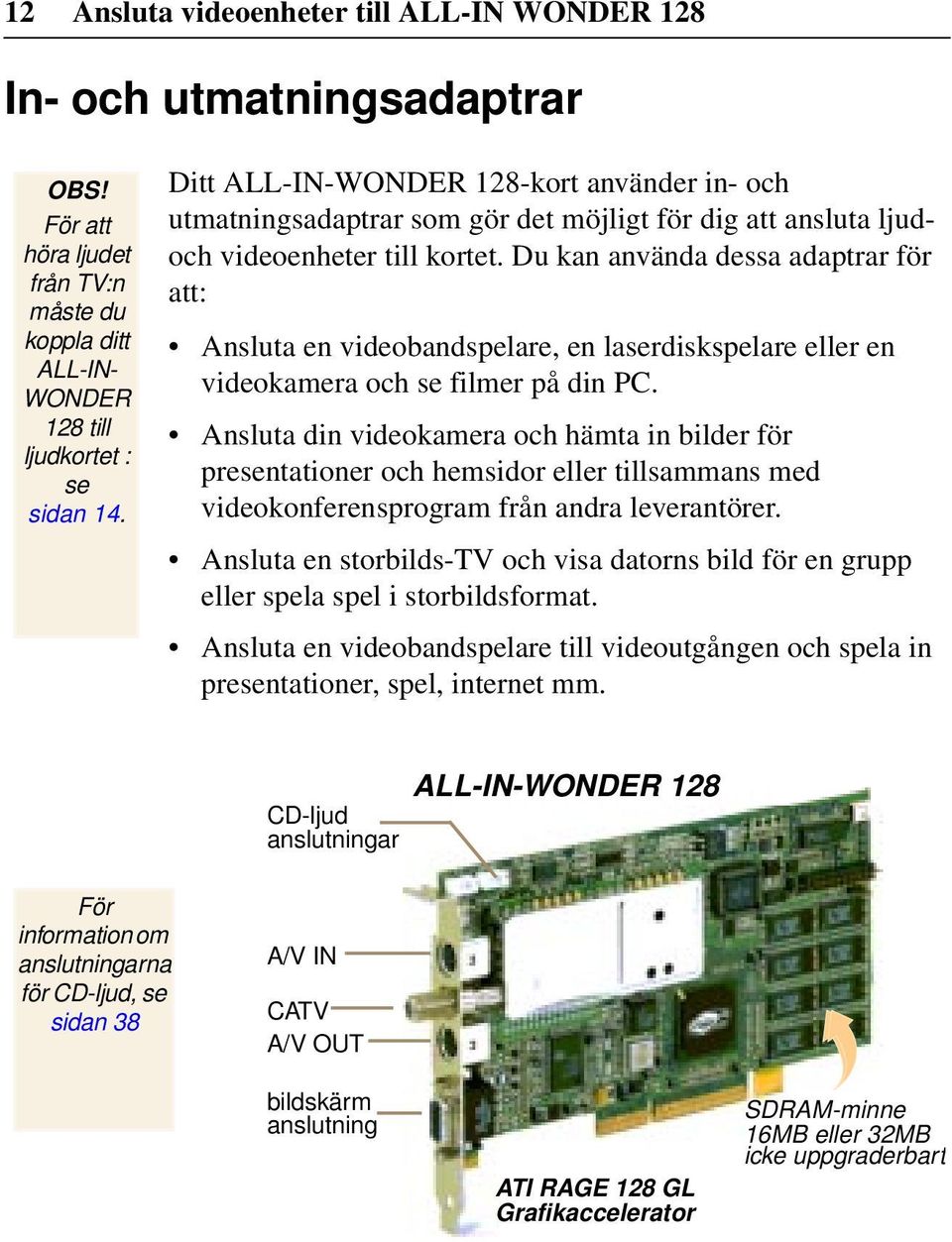 Du kan använda dessa adaptrar för att: Ansluta en videobandspelare, en laserdiskspelare eller en videokamera och se filmer på din PC.