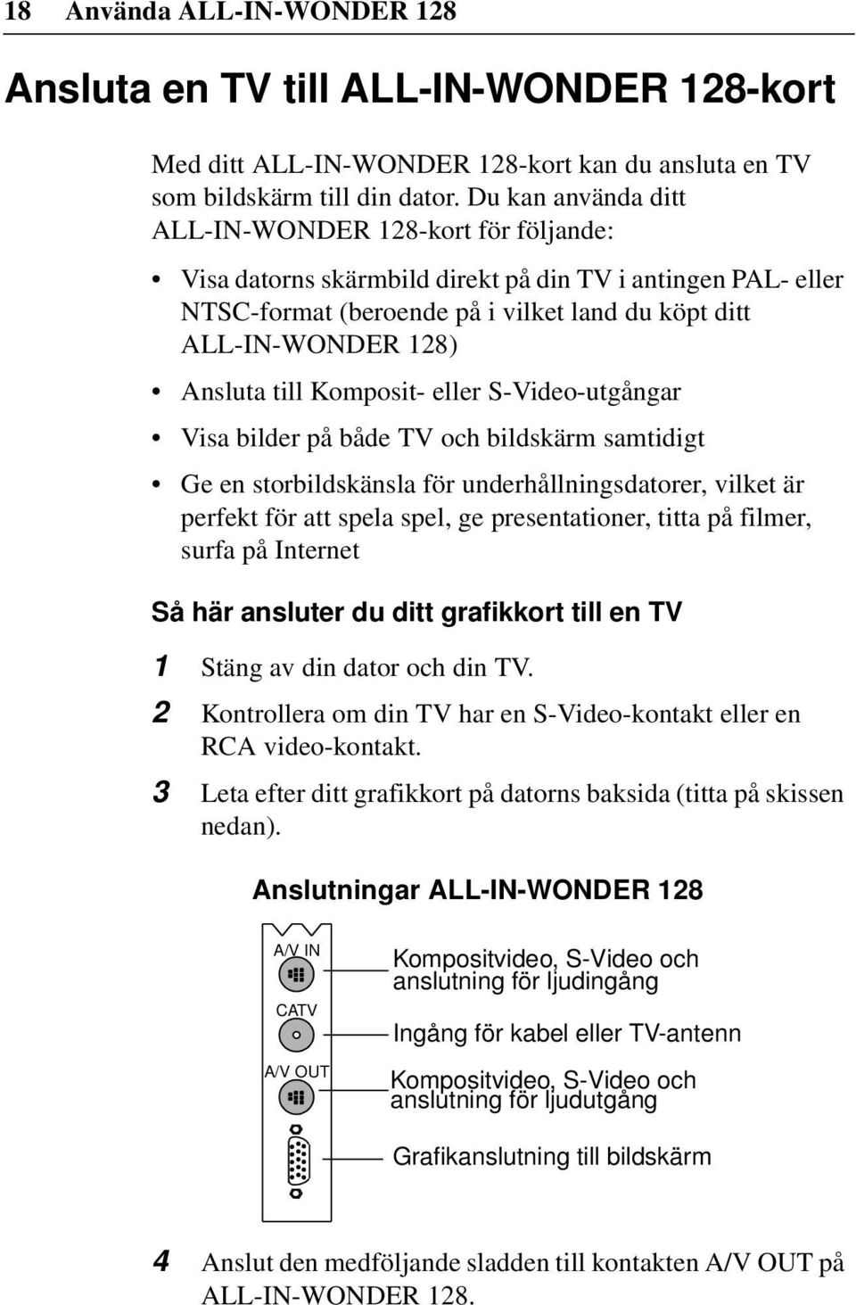 till Komposit- eller S-Video-utgångar Visa bilder på både TV och bildskärm samtidigt Ge en storbildskänsla för underhållningsdatorer, vilket är perfekt för att spela spel, ge presentationer, titta på