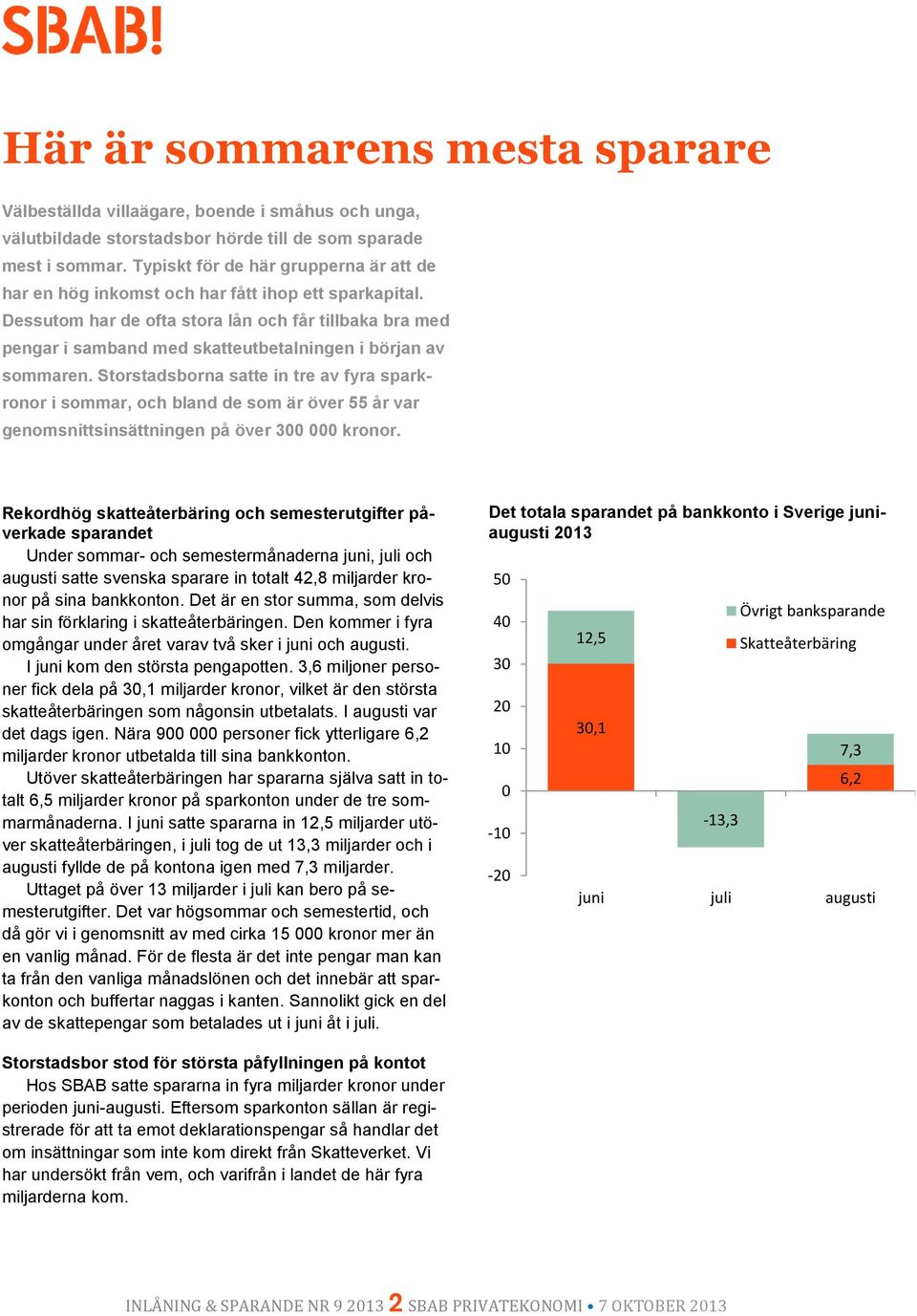 Dessutom har de ofta stora lån och får tillbaka bra med pengar i samband med skatteutbetalningen i början av sommaren.