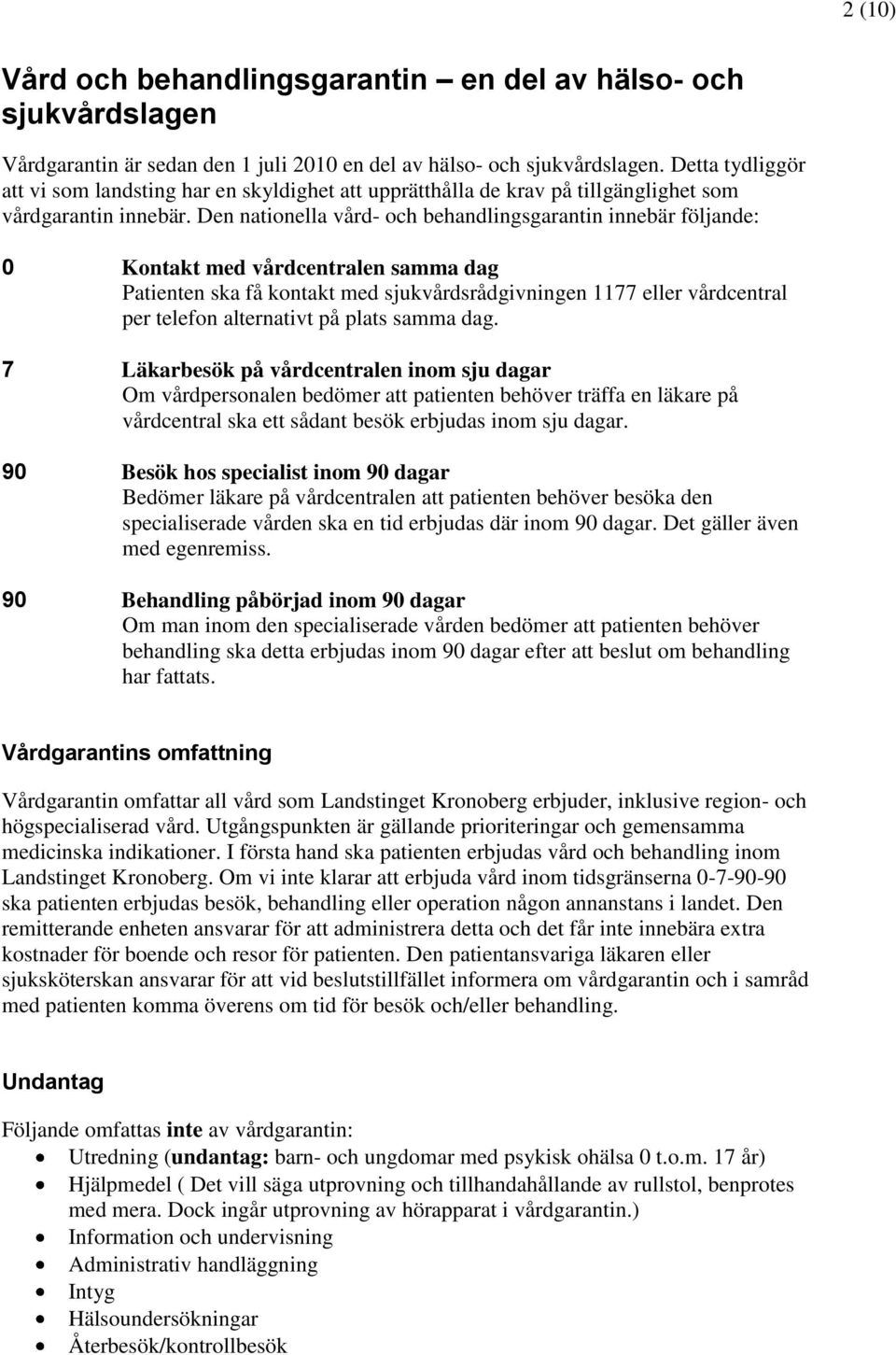 Den nationella vård- och behandlingsgarantin innebär följande: 0 Kontakt med vårdcentralen samma dag Patienten ska få kontakt med sjukvårdsrådgivningen 1177 eller vårdcentral per telefon alternativt