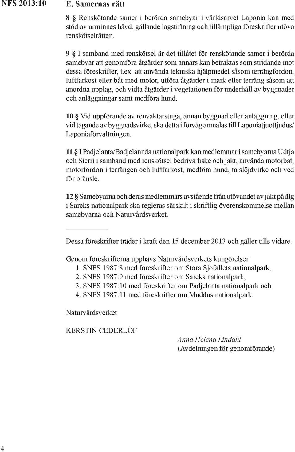 att använda tekniska hjälpmedel såsom terrängfordon, luftfarkost eller båt med motor, utföra åtgärder i mark eller terräng såsom att anordna upplag, och vidta åtgärder i vegetationen för underhåll av