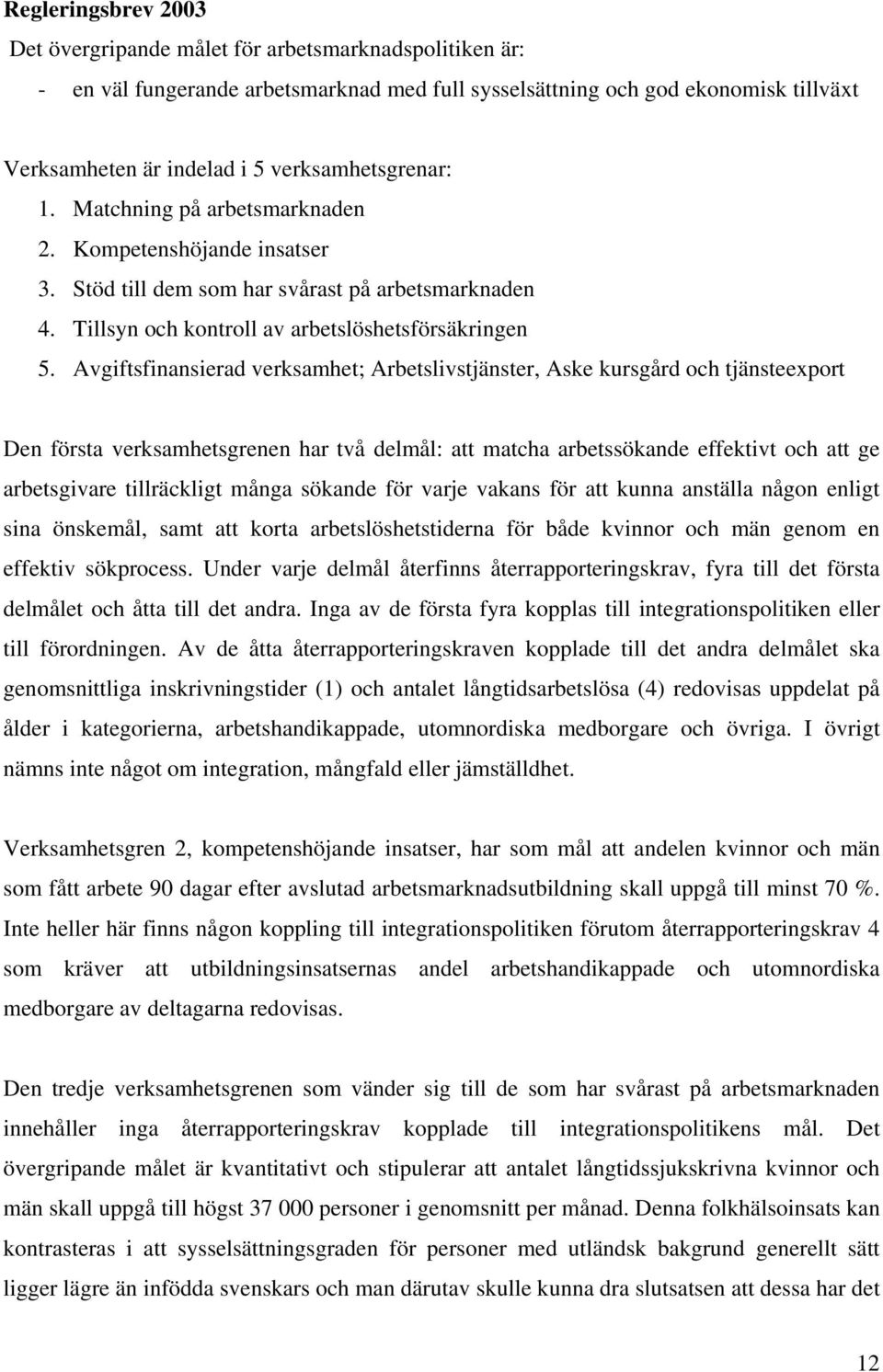 Avgiftsfinansierad verksamhet; Arbetslivstjänster, Aske kursgård och tjänsteexport Den första verksamhetsgrenen har två delmål: att matcha arbetssökande effektivt och att ge arbetsgivare tillräckligt