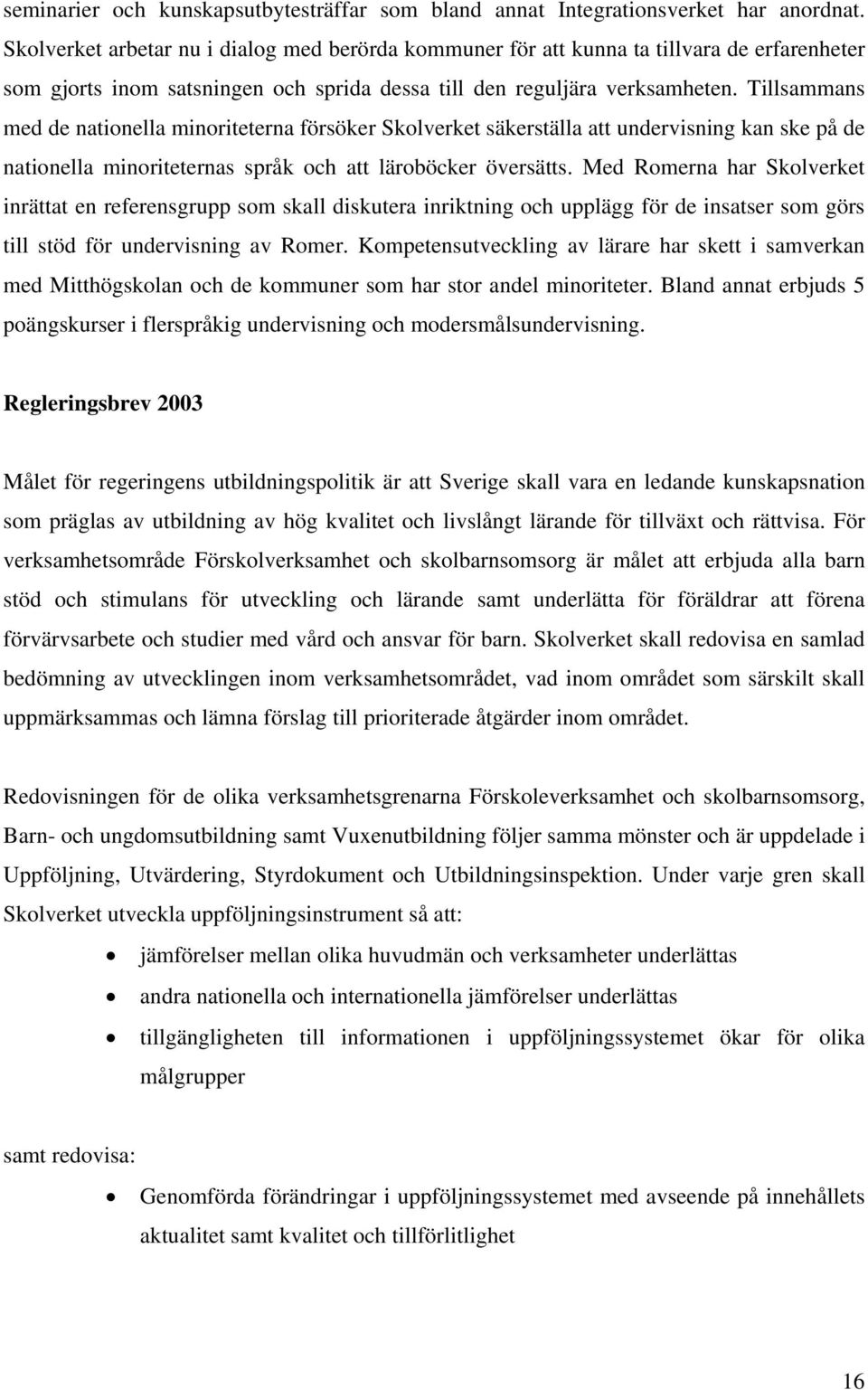 Tillsammans med de nationella minoriteterna försöker Skolverket säkerställa att undervisning kan ske på de nationella minoriteternas språk och att läroböcker översätts.