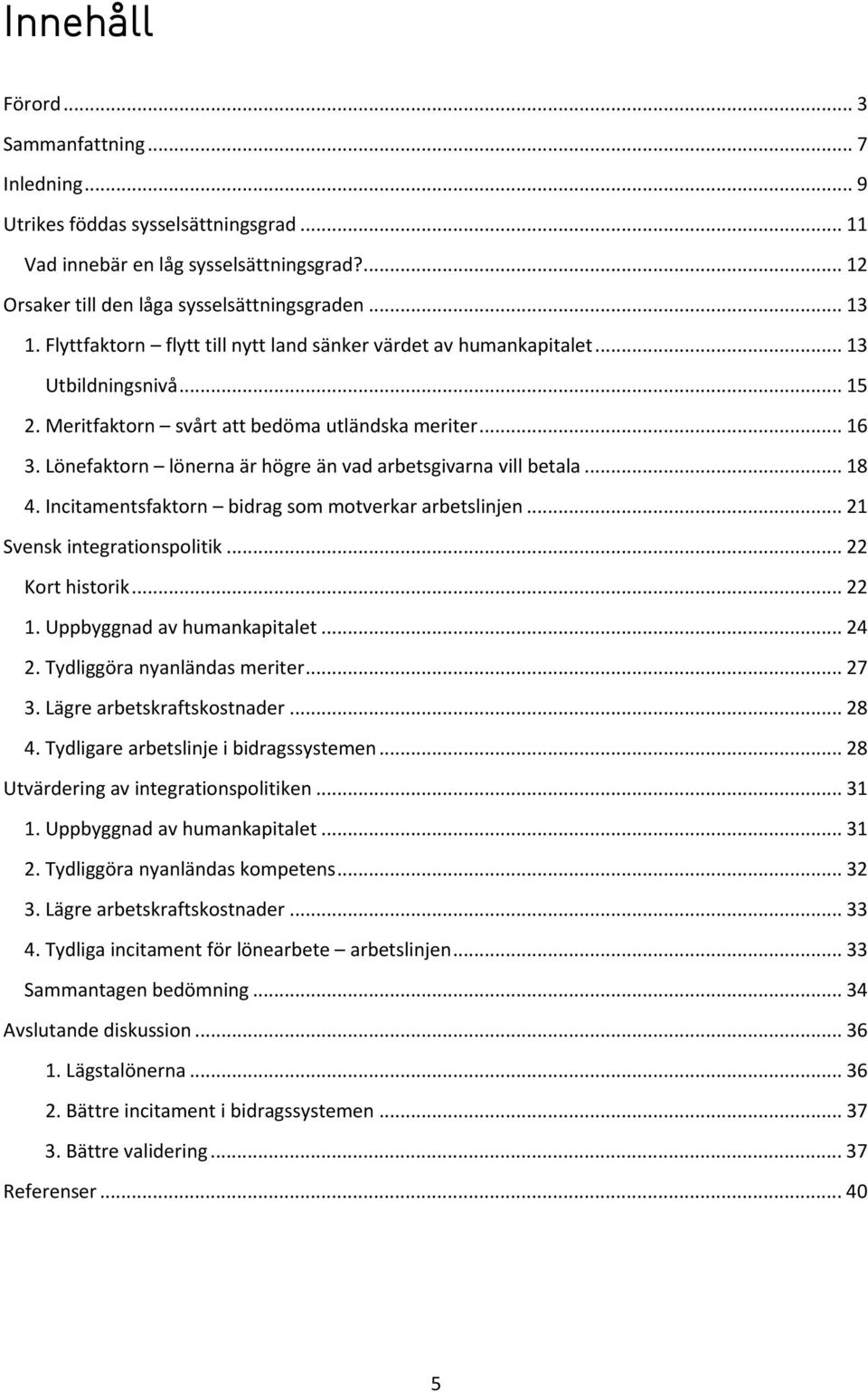 Lönefaktorn lönerna är högre än vad arbetsgivarna vill betala... 18 4. Incitamentsfaktorn bidrag som motverkar arbetslinjen... 21 Svensk integrationspolitik... 22 Kort historik... 22 1.