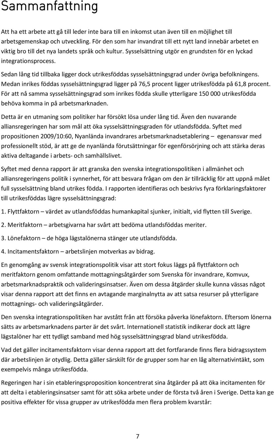 Sedan lång tid tillbaka ligger dock utrikesföddas sysselsättningsgrad under övriga befolkningens. Medan inrikes föddas sysselsättningsgrad ligger på 76,5 procent ligger utrikesfödda på 61,8 procent.