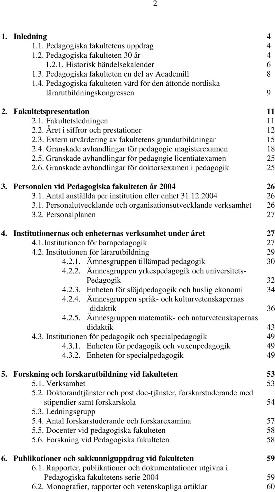 Granskade avhandlingar för pedagogie magisterexamen 18 2.5. Granskade avhandlingar för pedagogie licentiatexamen 25 2.6. Granskade avhandlingar för doktorsexamen i pedagogik 25 3.