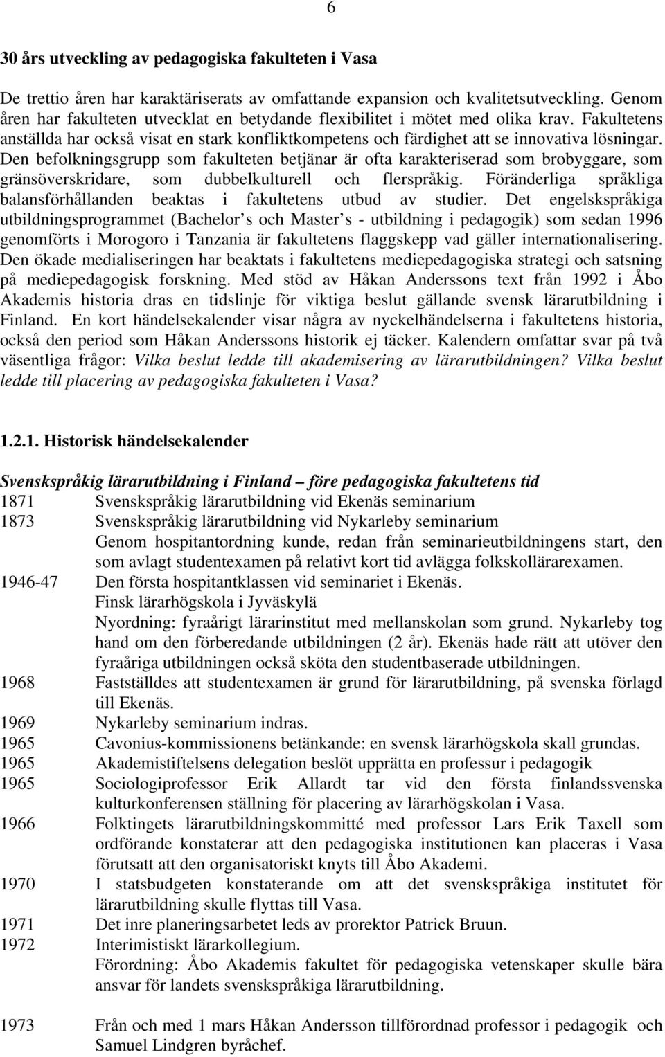 Den befolkningsgrupp som fakulteten betjänar är ofta karakteriserad som brobyggare, som gränsöverskridare, som dubbelkulturell och flerspråkig.