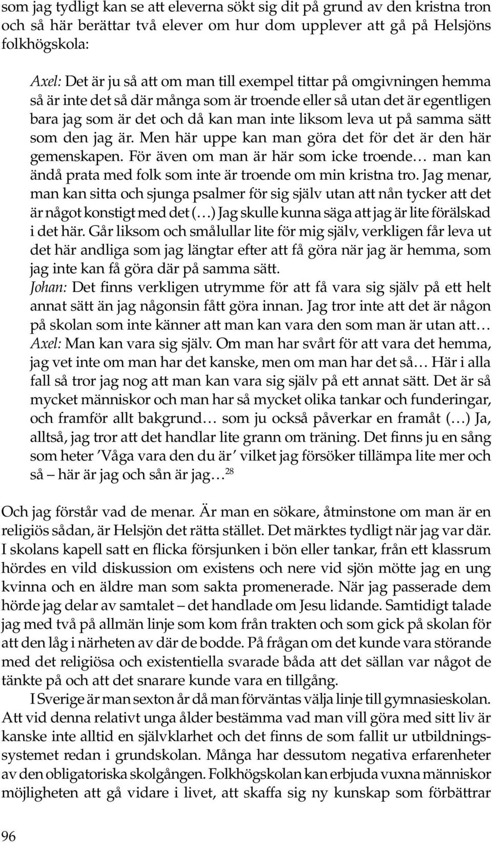 Men här uppe kan man göra det för det är den här gemenskapen. För även om man är här som icke troende man kan ändå prata med folk som inte är troende om min kristna tro.