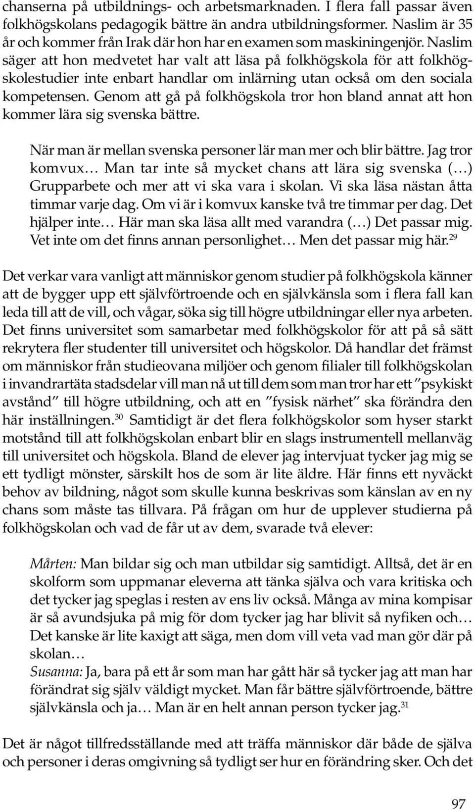 Naslim säger att hon medvetet har valt att läsa på folkhögskola för att folkhögskolestudier inte enbart handlar om inlärning utan också om den sociala kompetensen.