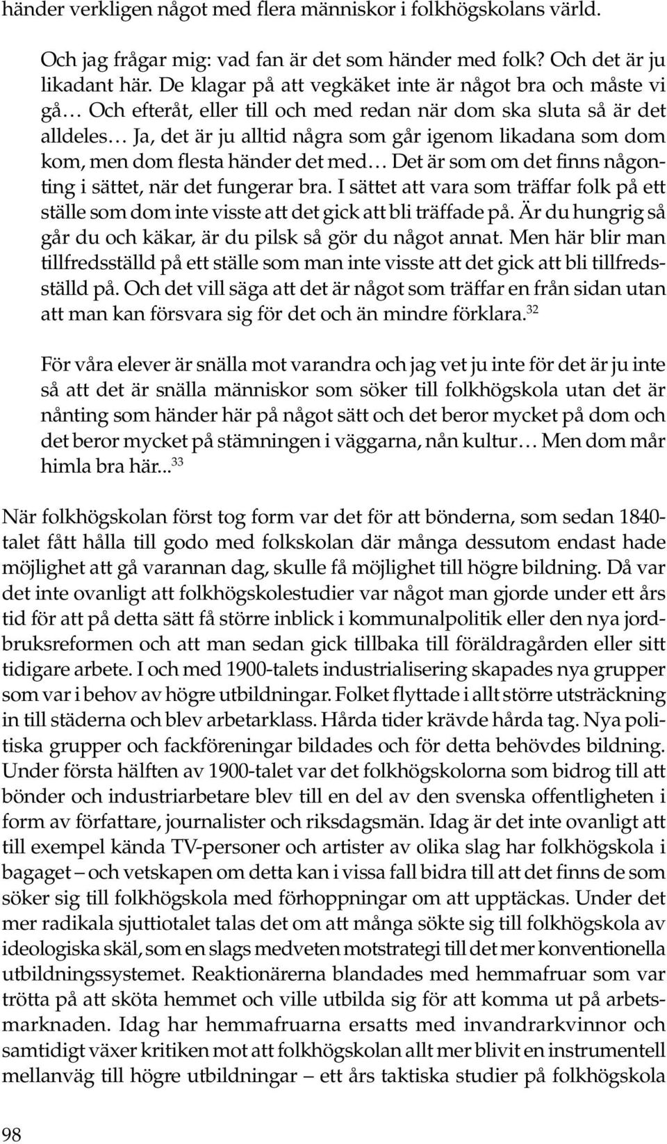 men dom flesta händer det med Det är som om det finns någonting i sättet, när det fungerar bra. I sättet att vara som träffar folk på ett ställe som dom inte visste att det gick att bli träffade på.