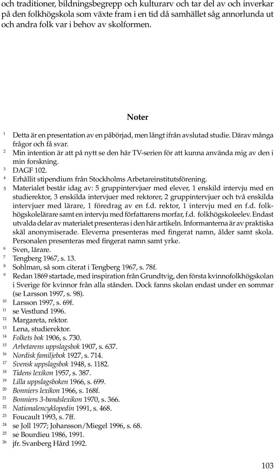 2 Min intention är att på nytt se den här TV-serien för att kunna använda mig av den i min forskning. 3 DAGF 102. 4 Erhållit stipendium från Stockholms Arbetareinstitutsförening.