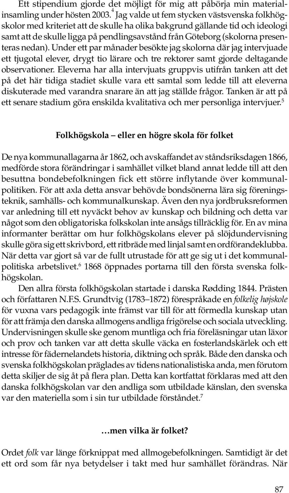 presenteras nedan). Under ett par månader besökte jag skolorna där jag intervjuade ett tjugotal elever, drygt tio lärare och tre rektorer samt gjorde deltagande observationer.