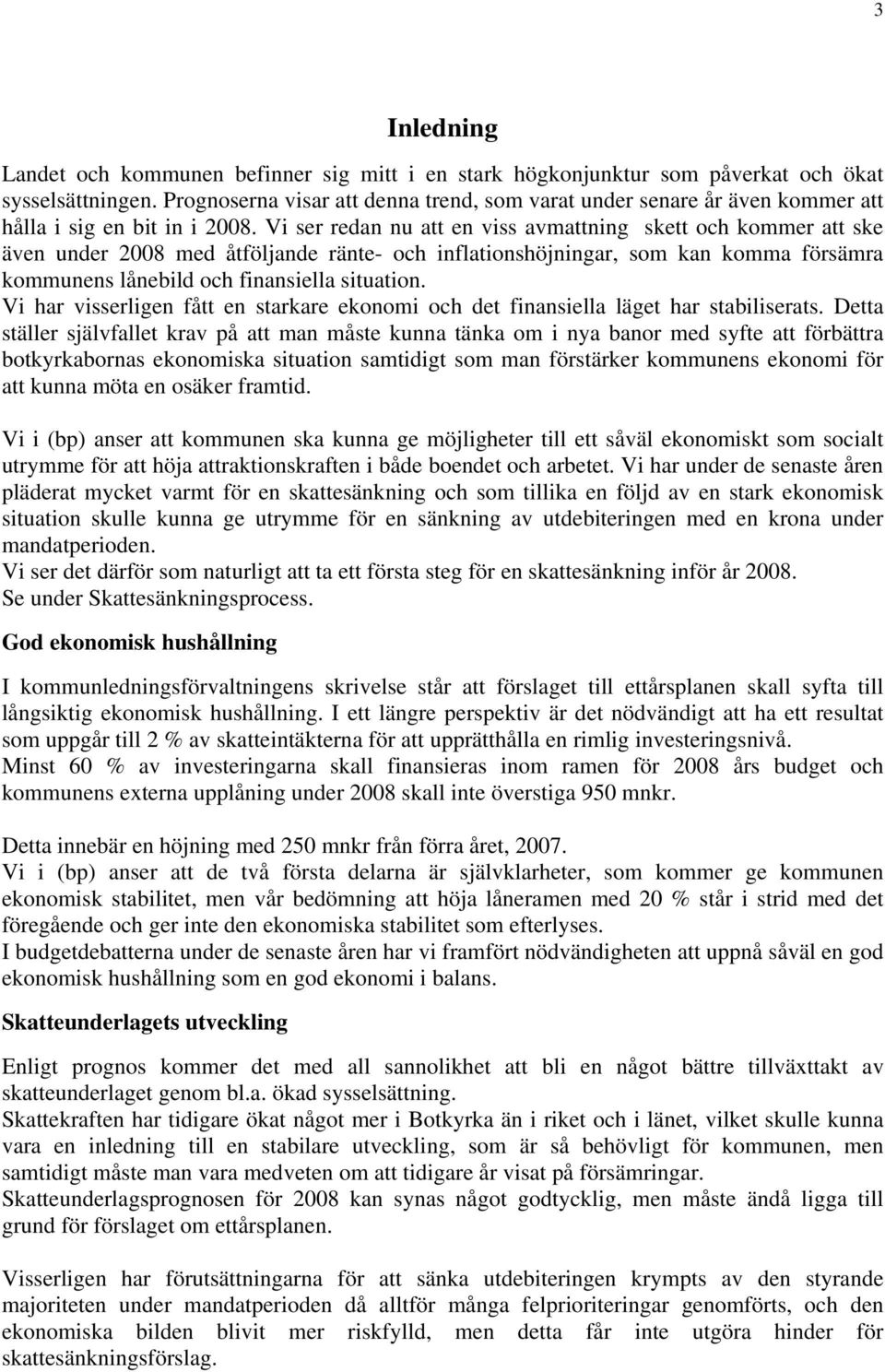 Vi ser redan nu att en viss avmattning skett och kommer att ske även under 2008 med åtföljande ränte- och inflationshöjningar, som kan komma försämra kommunens lånebild och finansiella situation.