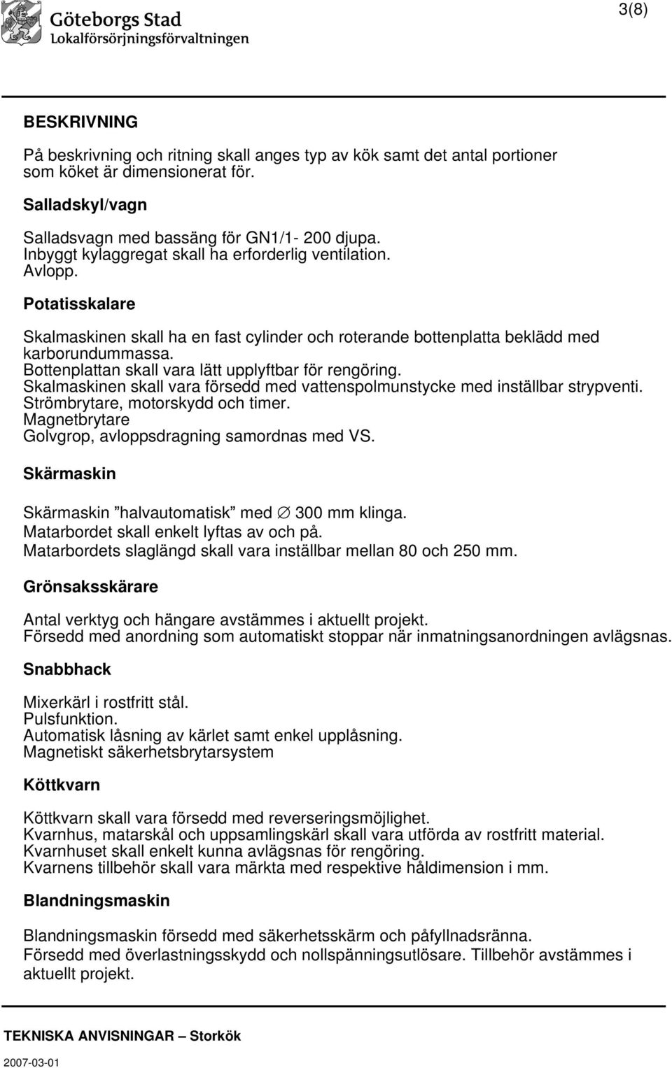 Bottenplattan skall vara lätt upplyftbar för rengöring. Skalmaskinen skall vara försedd med vattenspolmunstycke med inställbar strypventi. Strömbrytare, motorskydd och timer.