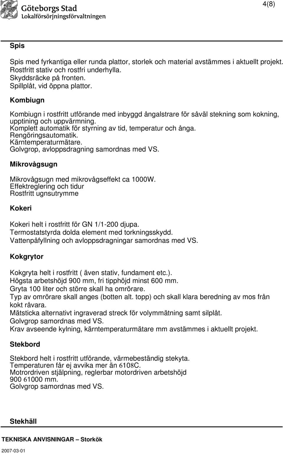 Rengöringsautomatik. Kärntemperaturmätare. Golvgrop, avloppsdragning samordnas med VS. Mikrovågsugn Mikrovågsugn med mikrovågseffekt ca 1000W.